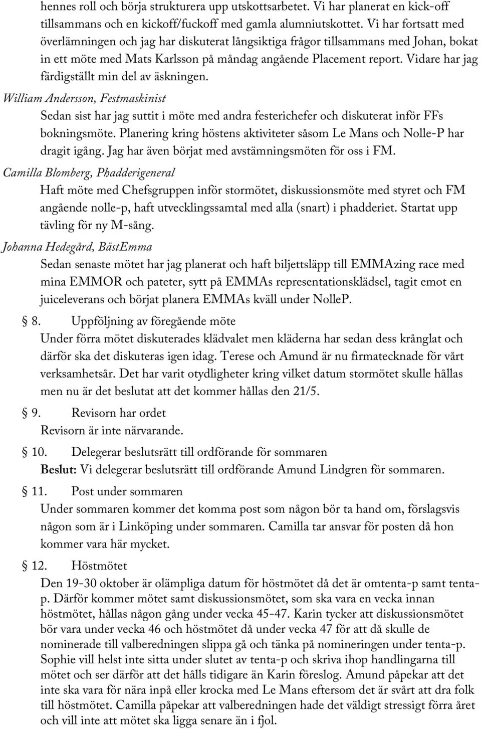 Vidare har jag färdigställt min del av äskningen. William Andersson, Festmaskinist Sedan sist har jag suttit i möte med andra festerichefer och diskuterat inför FFs bokningsmöte.