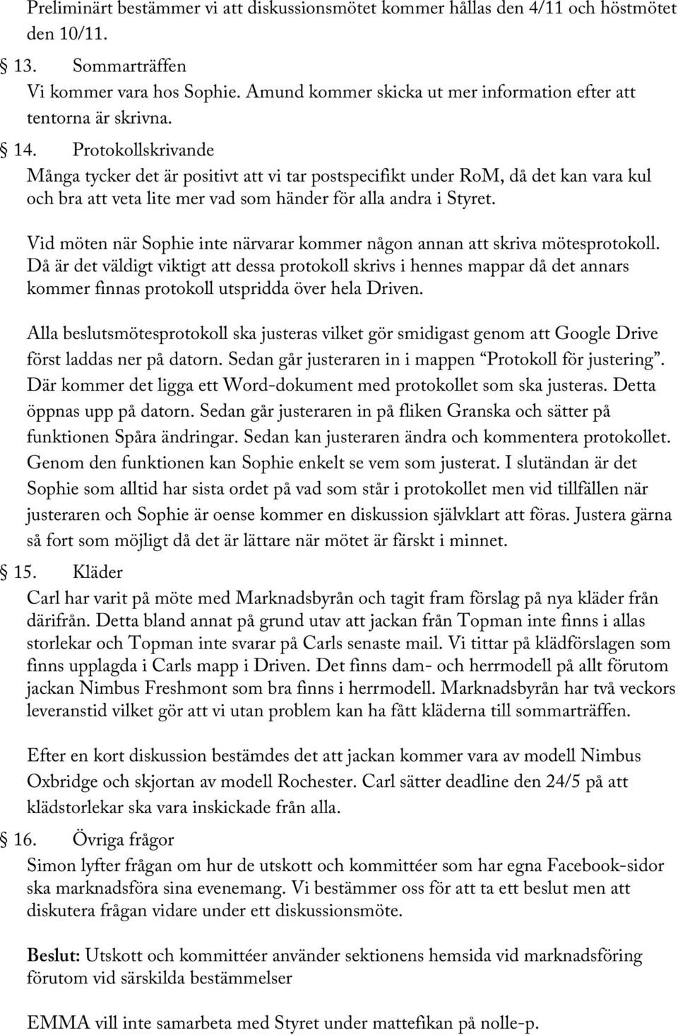 Protokollskrivande Många tycker det är positivt att vi tar postspecifikt under RoM, då det kan vara kul och bra att veta lite mer vad som händer för alla andra i Styret.