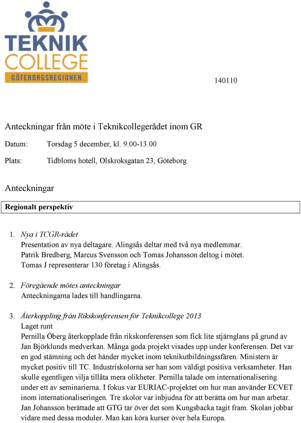 Tomas J representerar 130 företag i Alingsås. 2. Föregående mötes anteckningar Anteckningarna lades till handlingarna. 3.