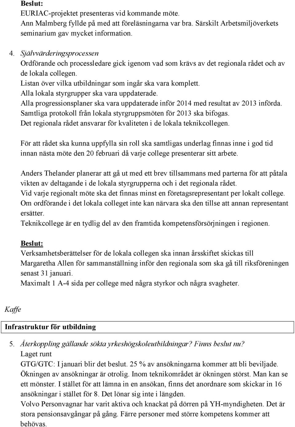 Alla lokala styrgrupper ska vara uppdaterade. Alla progressionsplaner ska vara uppdaterade inför 2014 med resultat av 2013 införda. Samtliga protokoll från lokala styrgruppsmöten för 2013 ska bifogas.
