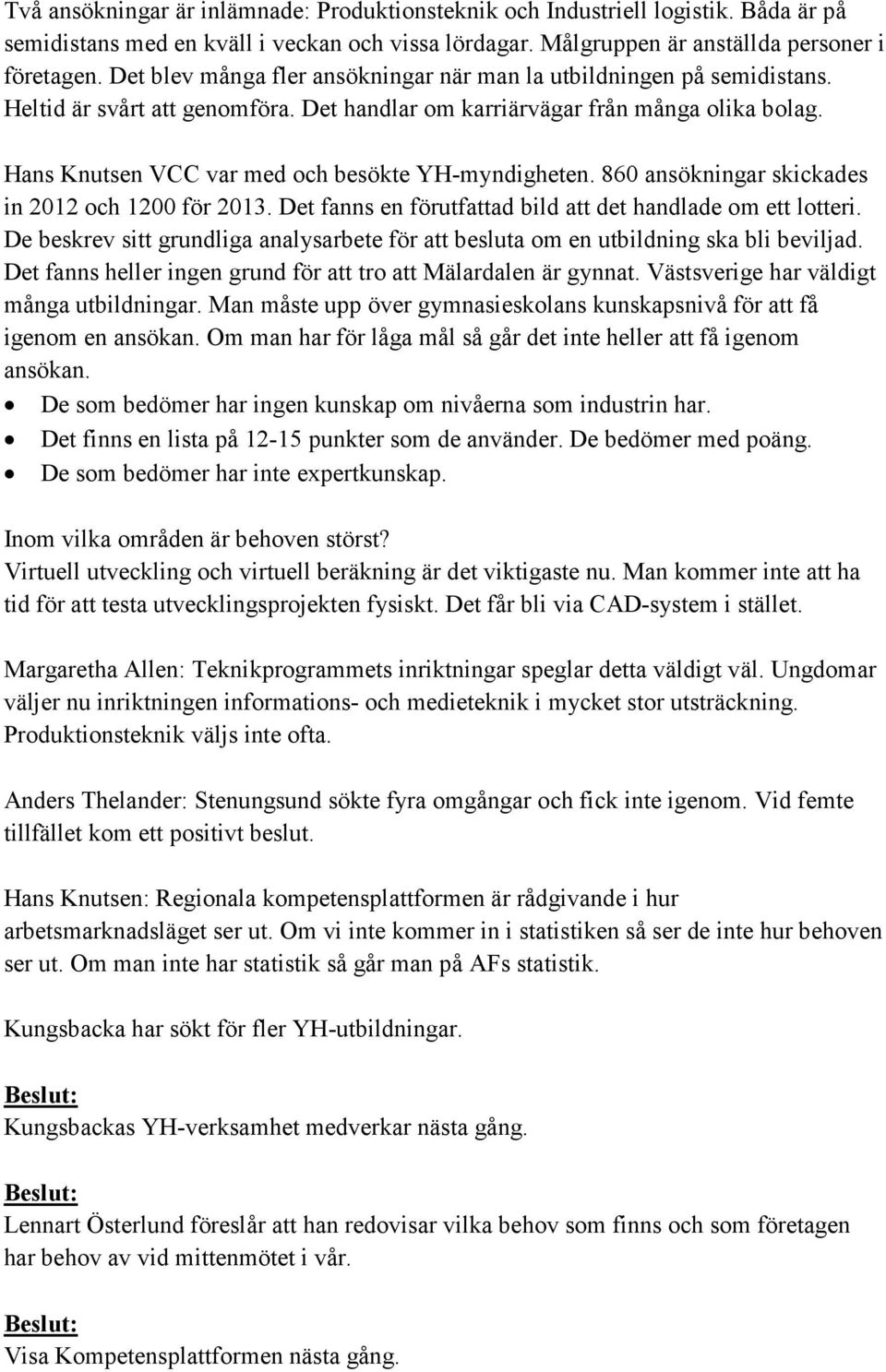 Hans Knutsen VCC var med och besökte YH-myndigheten. 860 ansökningar skickades in 2012 och 1200 för 2013. Det fanns en förutfattad bild att det handlade om ett lotteri.