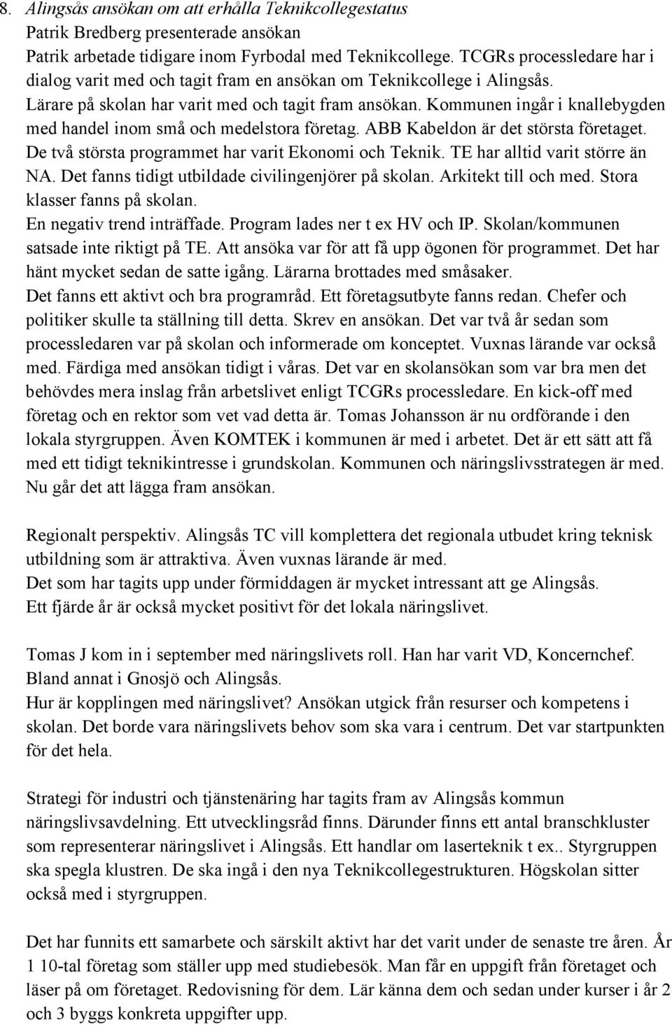 Kommunen ingår i knallebygden med handel inom små och medelstora företag. ABB Kabeldon är det största företaget. De två största programmet har varit Ekonomi och Teknik.