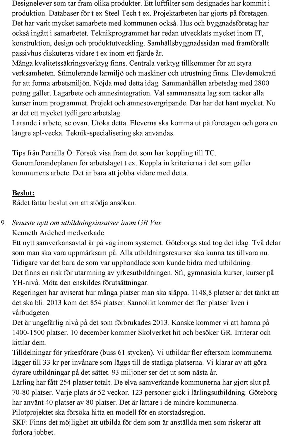 Teknikprogrammet har redan utvecklats mycket inom IT, konstruktion, design och produktutveckling. Samhällsbyggnadssidan med framförallt passivhus diskuteras vidare t ex inom ett fjärde år.