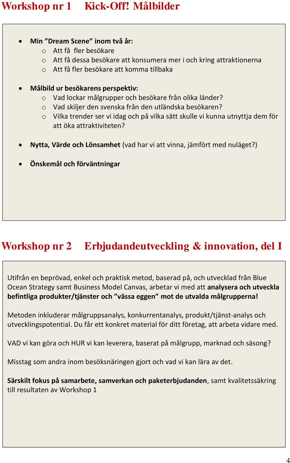 perspektiv: o Vad lockar målgrupper och besökare från olika länder? o Vad skiljer den svenska från den utländska besökaren?