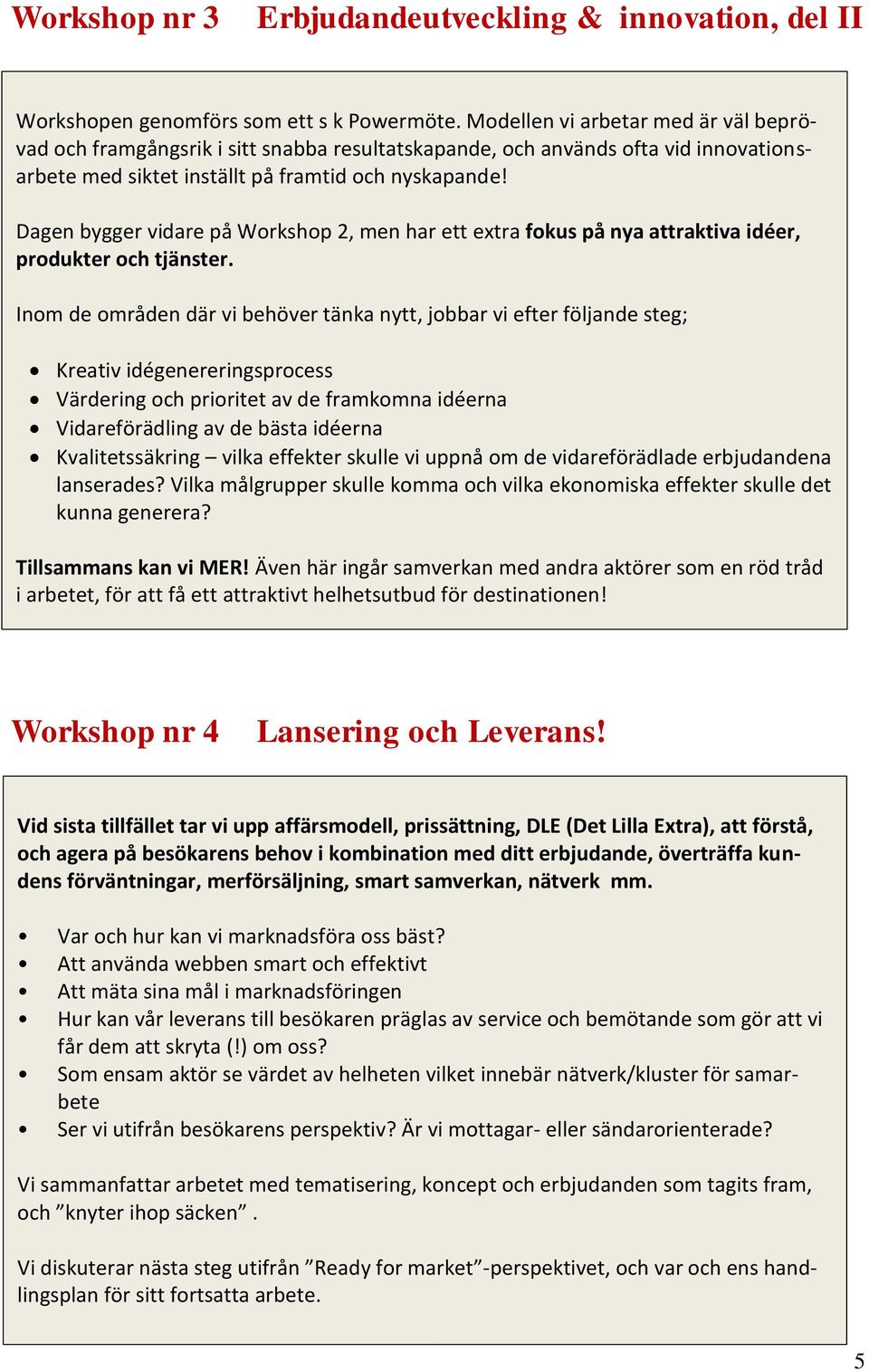 Dagen bygger vidare på Workshop 2, men har ett extra fokus på nya attraktiva idéer, produkter och tjänster.