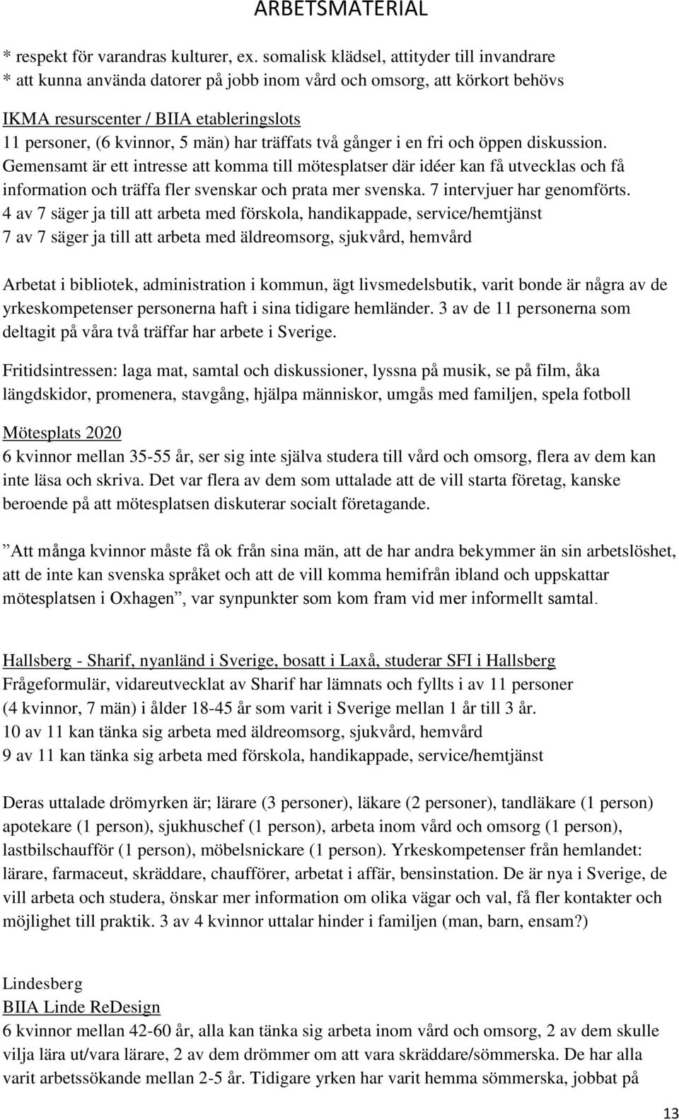träffats två gånger i en fri och öppen diskussion. Gemensamt är ett intresse att komma till mötesplatser där idéer kan få utvecklas och få information och träffa fler svenskar och prata mer svenska.