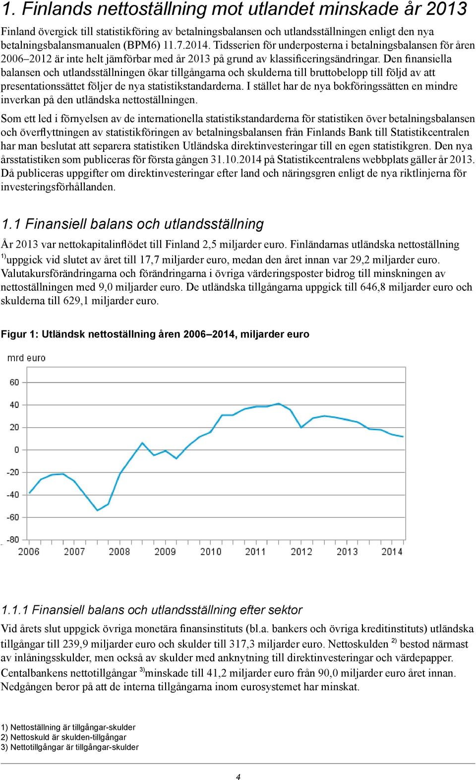 tillgångarna och skulderna till bruttobelopp till följd av att presentationssättet följer de nya statistikstandarderna I stället har de nya bokföringssätten en mindre inverkan på den utländska