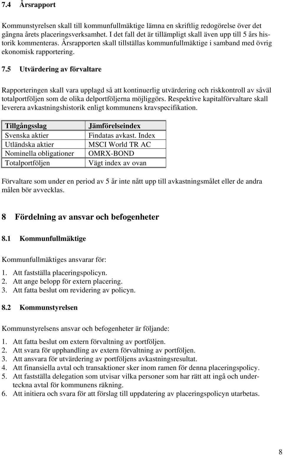 5 Utvärdering av förvaltare Rapporteringen skall vara upplagd så att kontinuerlig utvärdering och riskkontroll av såväl totalportföljen som de olika delportföljerna möjliggörs.