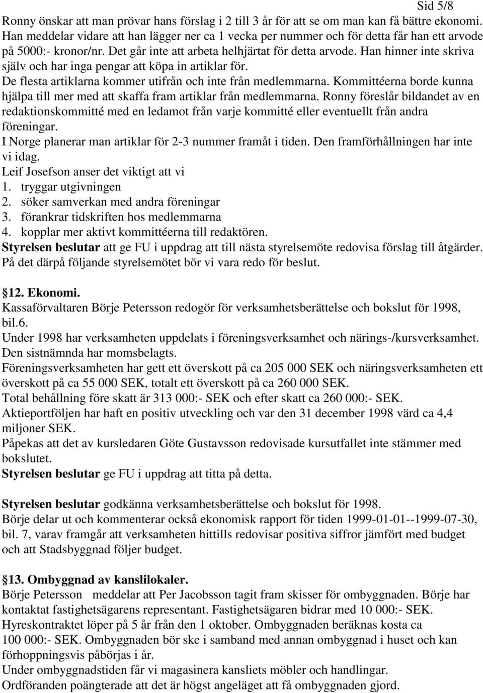 Han hinner inte skriva själv och har inga pengar att köpa in artiklar för. De flesta artiklarna kommer utifrån och inte från medlemmarna.