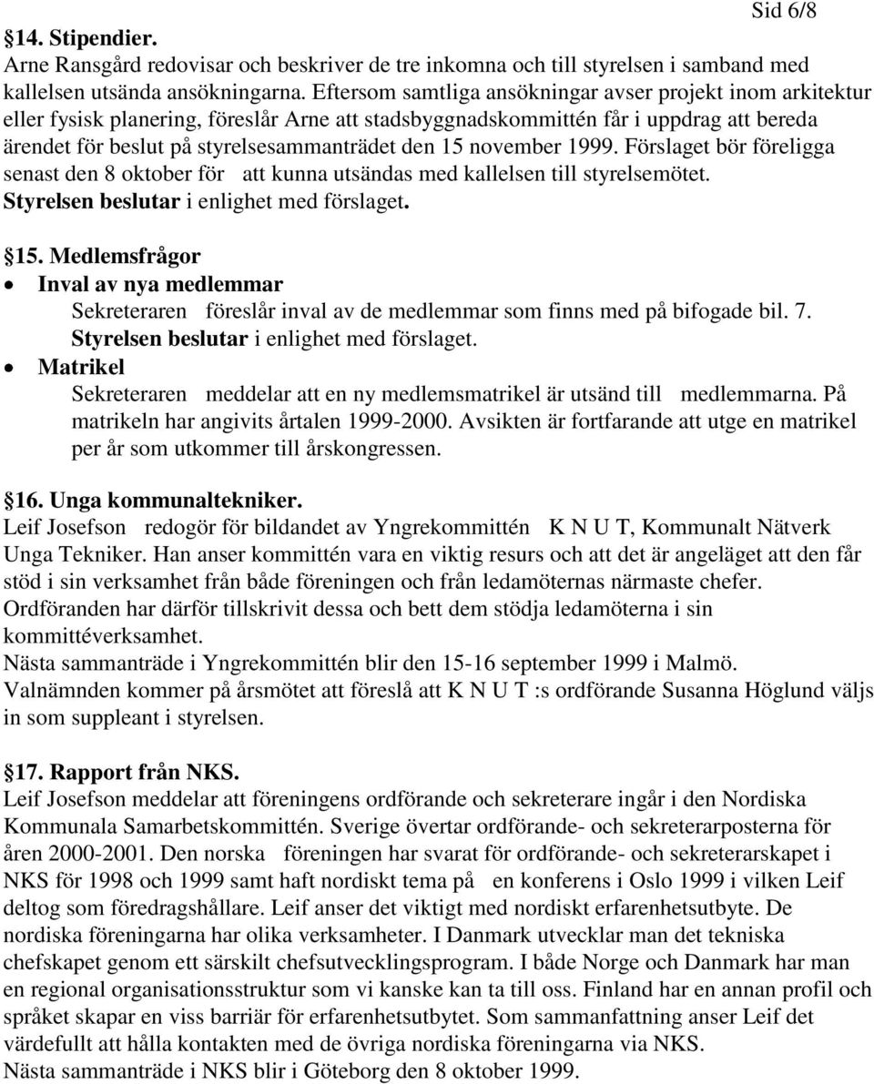 november 1999. Förslaget bör föreligga senast den 8 oktober för att kunna utsändas med kallelsen till styrelsemötet. Styrelsen beslutar i enlighet med förslaget. 15.