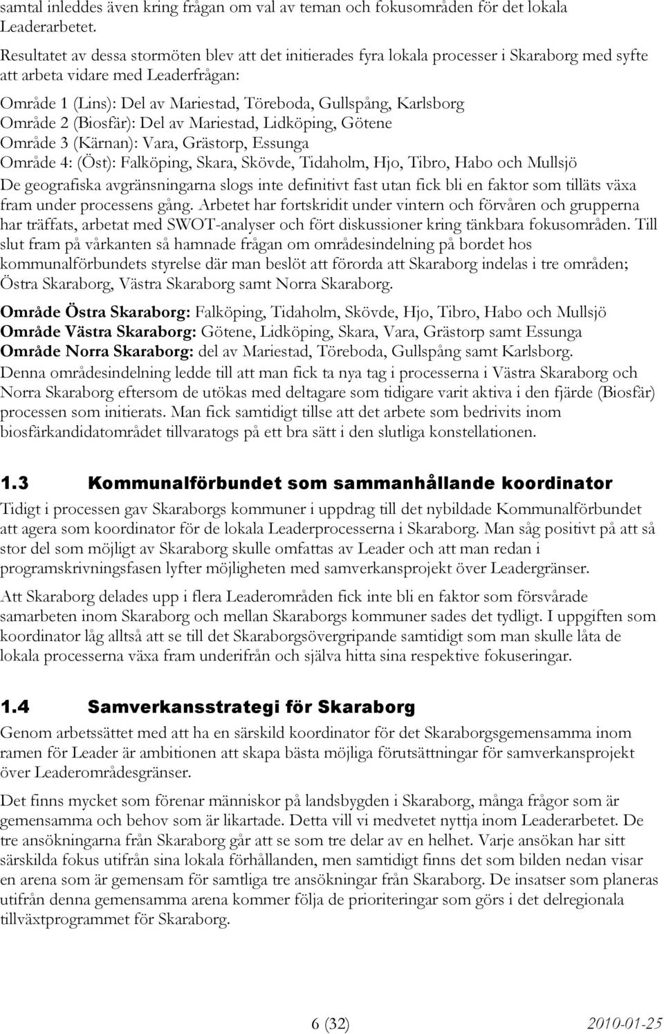 Karlsborg Område 2 (Biosfär): Del av Mariestad, Lidköping, Götene Område 3 (Kärnan): Vara, Grästorp, Essunga Område 4: (Öst): Falköping, Skara, Skövde, Tidaholm, Hjo, Tibro, Habo och Mullsjö De