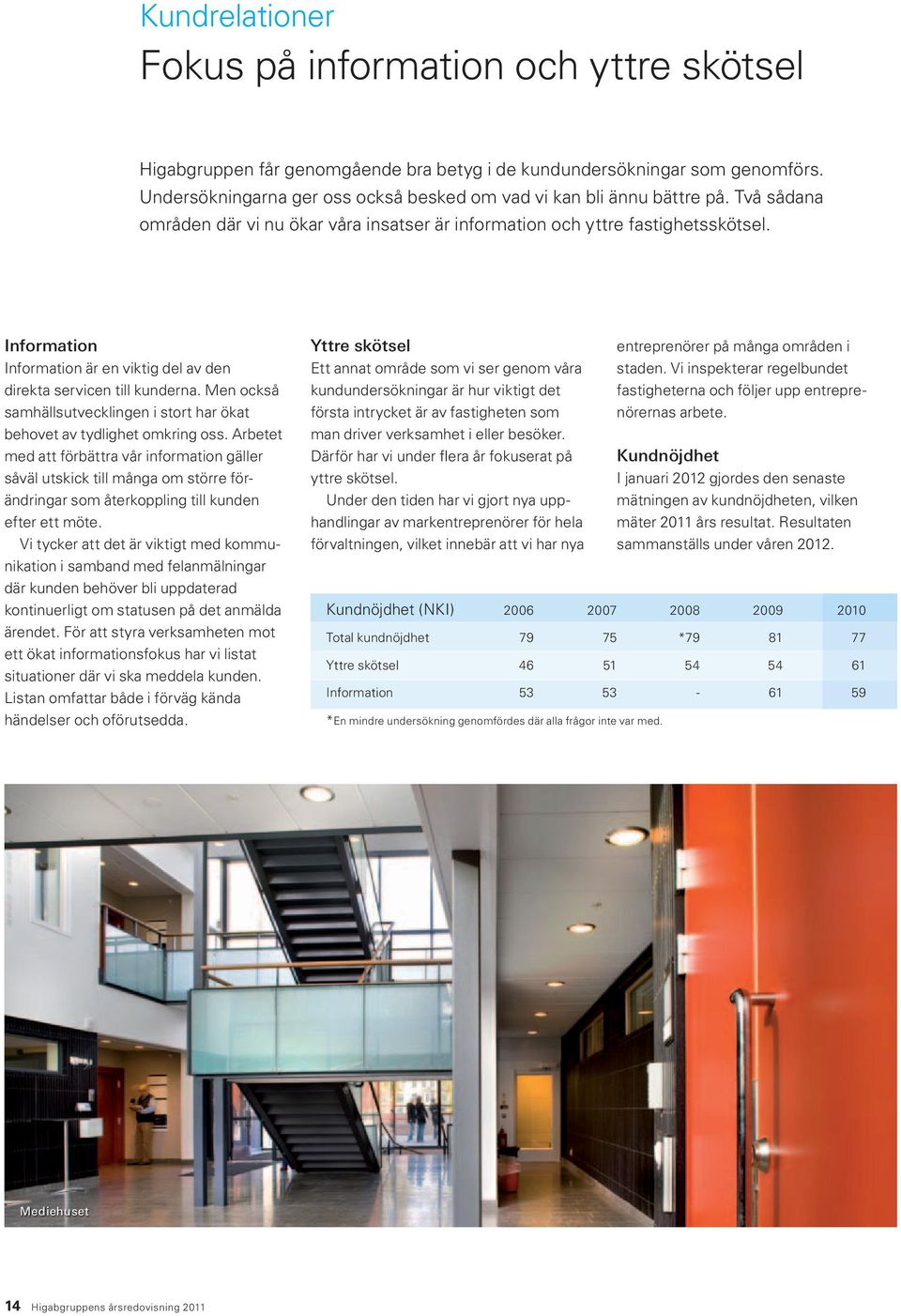 Information Information är en viktig del av den direkta servicen till kunderna. Men också samhällsutvecklingen i stort har ökat behovet av tydlighet omkring oss.