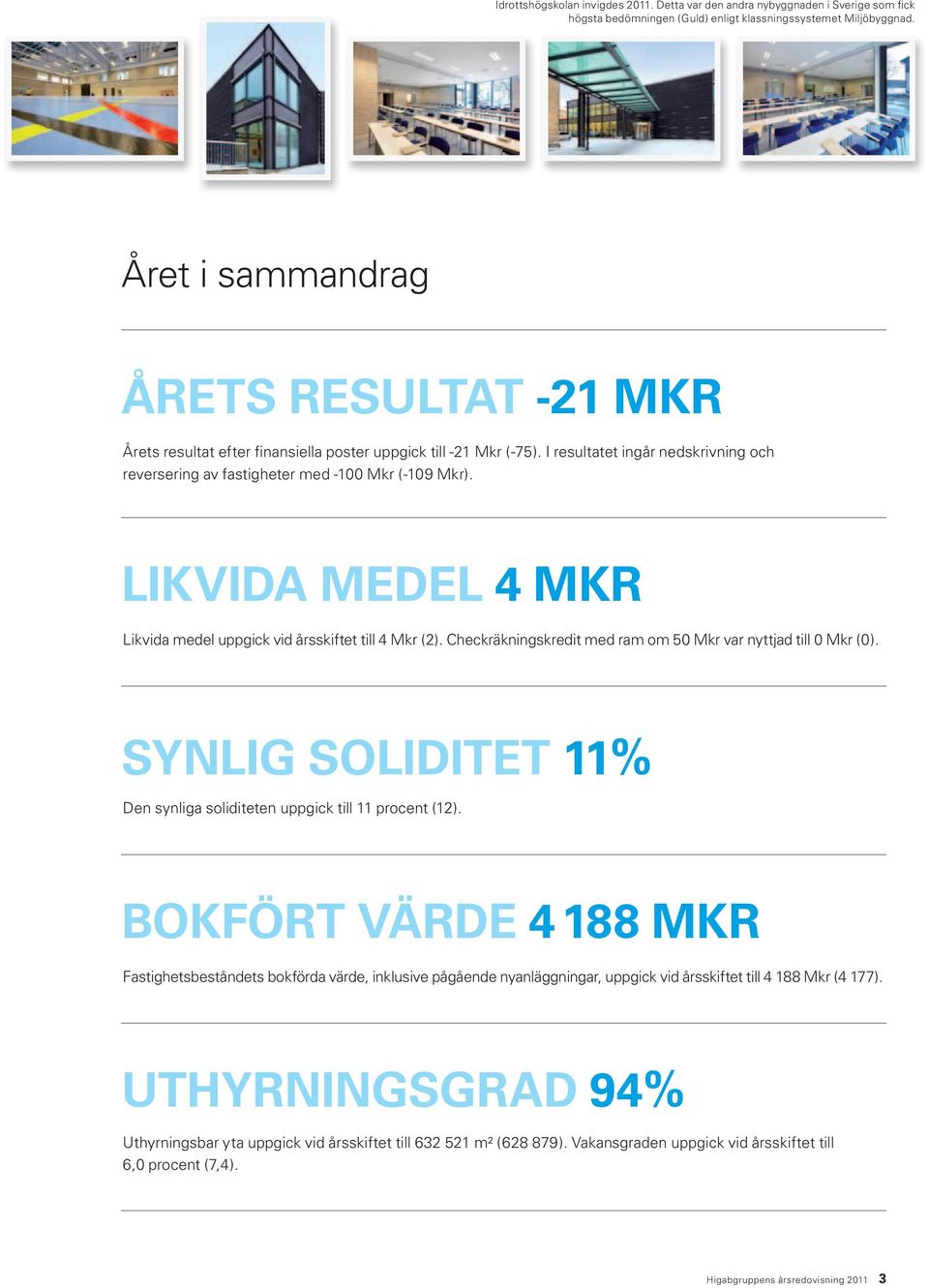 LIKVIDA MEDEL 4 MKR Likvida medel uppgick vid årsskiftet till 4 Mkr (2). Checkräkningskredit med ram om 50 Mkr var nyttjad till 0 Mkr (0).