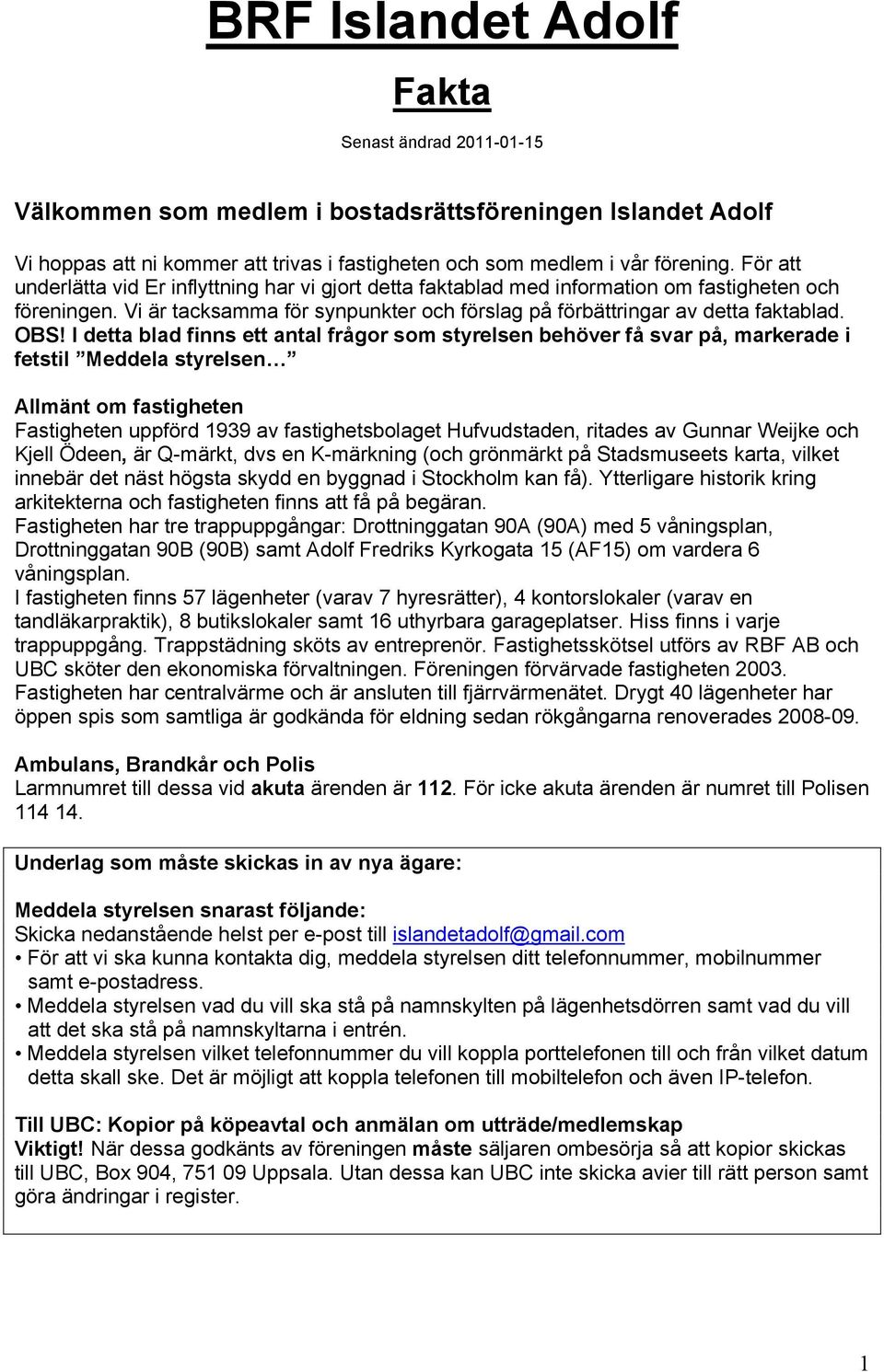 I detta blad finns ett antal frågor som styrelsen behöver få svar på, markerade i fetstil Meddela styrelsen Allmänt om fastigheten Fastigheten uppförd 1939 av fastighetsbolaget Hufvudstaden, ritades