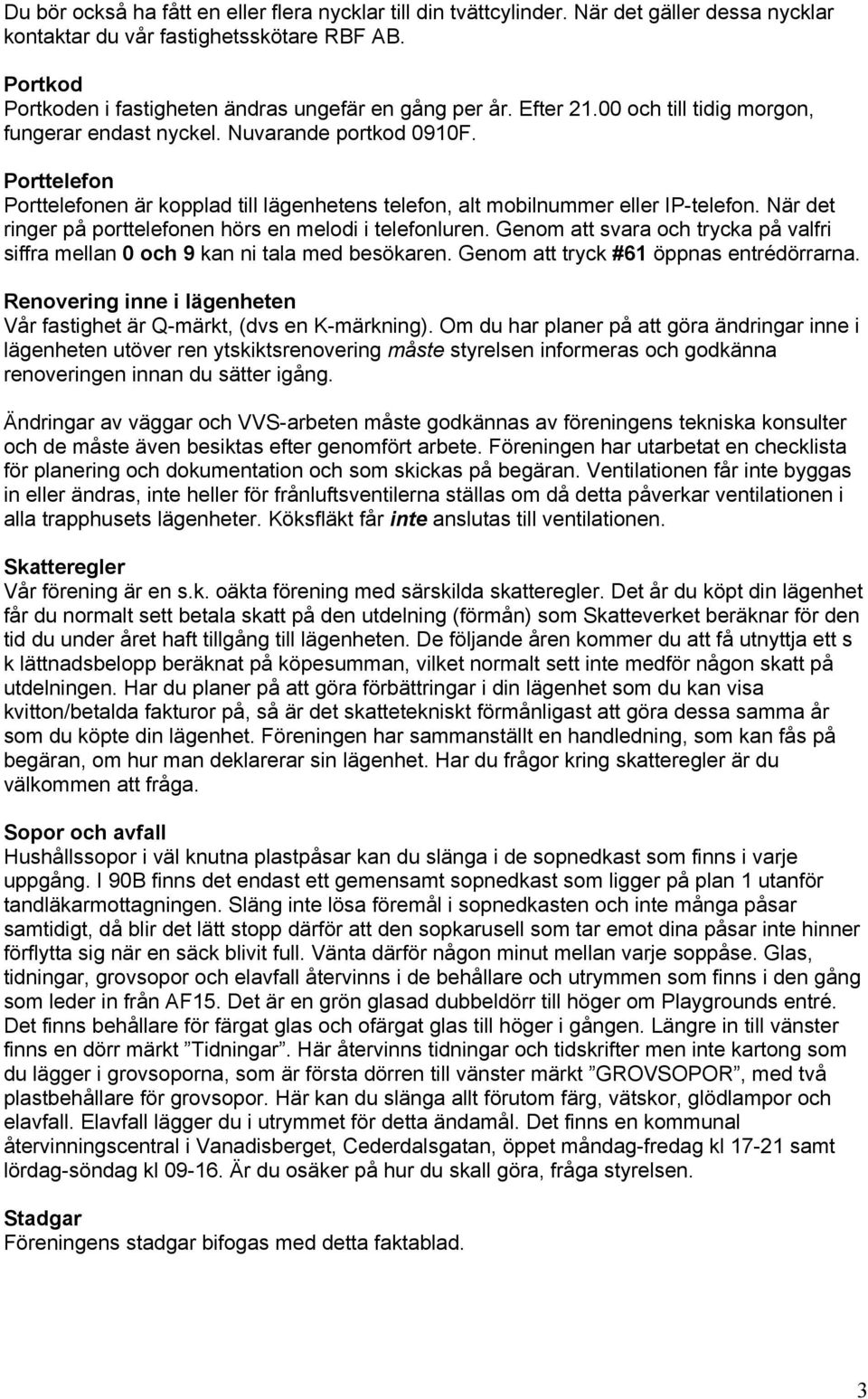 Porttelefon Porttelefonen är kopplad till lägenhetens telefon, alt mobilnummer eller IP-telefon. När det ringer på porttelefonen hörs en melodi i telefonluren.