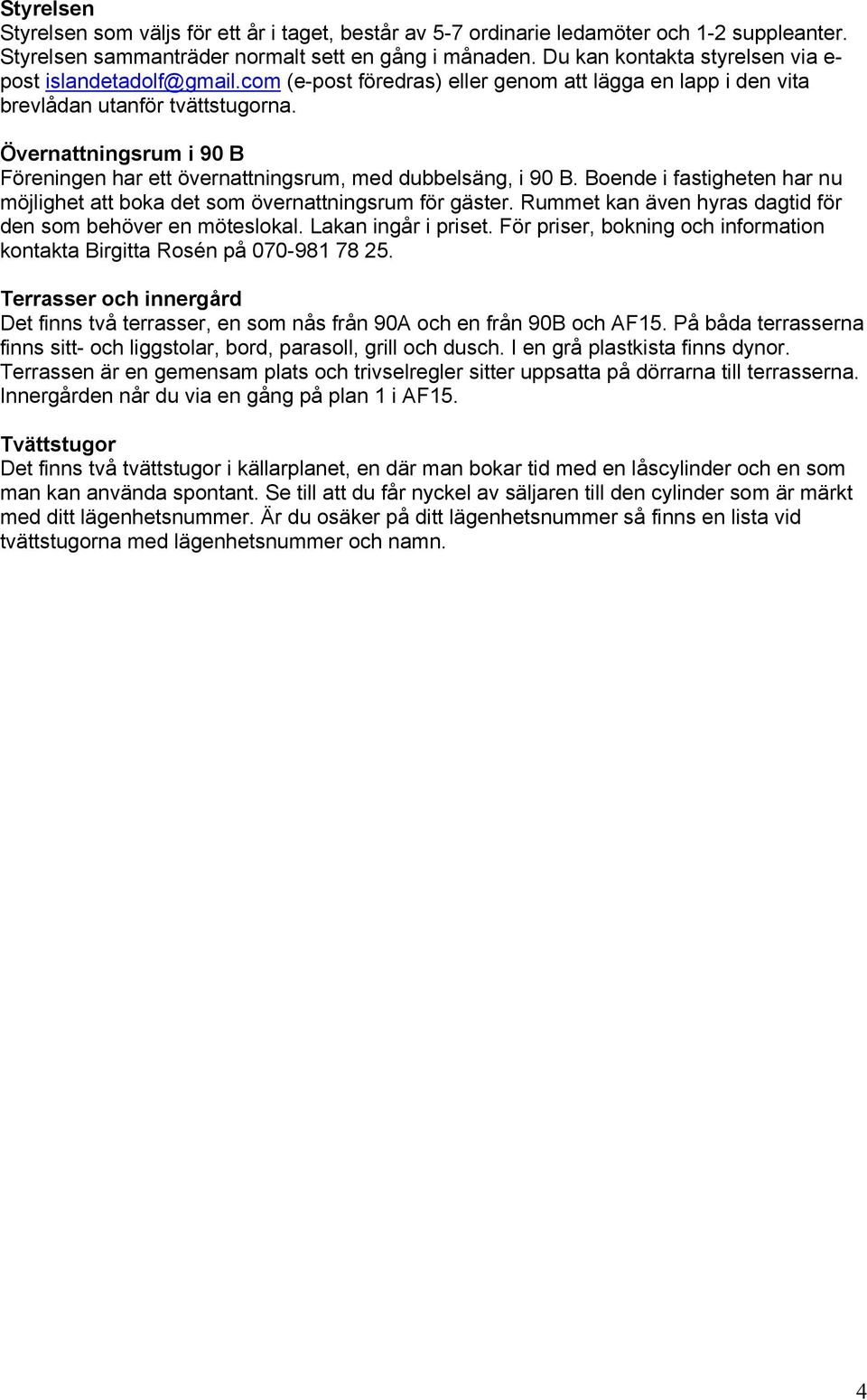 Övernattningsrum i 90 B Föreningen har ett övernattningsrum, med dubbelsäng, i 90 B. Boende i fastigheten har nu möjlighet att boka det som övernattningsrum för gäster.