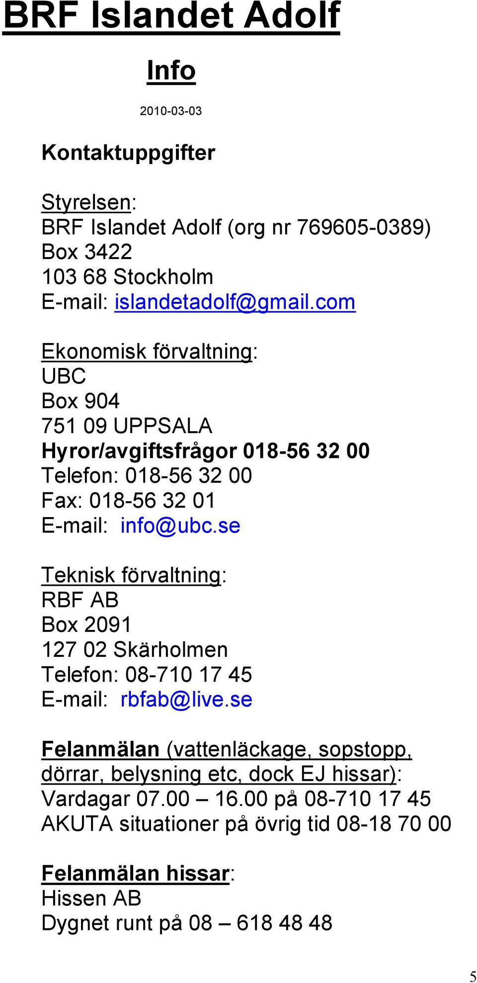 com Ekonomisk förvaltning: UBC Box 904 751 09 UPPSALA Hyror/avgiftsfrågor 018-56 32 00 Telefon: 018-56 32 00 Fax: 018-56 32 01 E-mail: info@ubc.