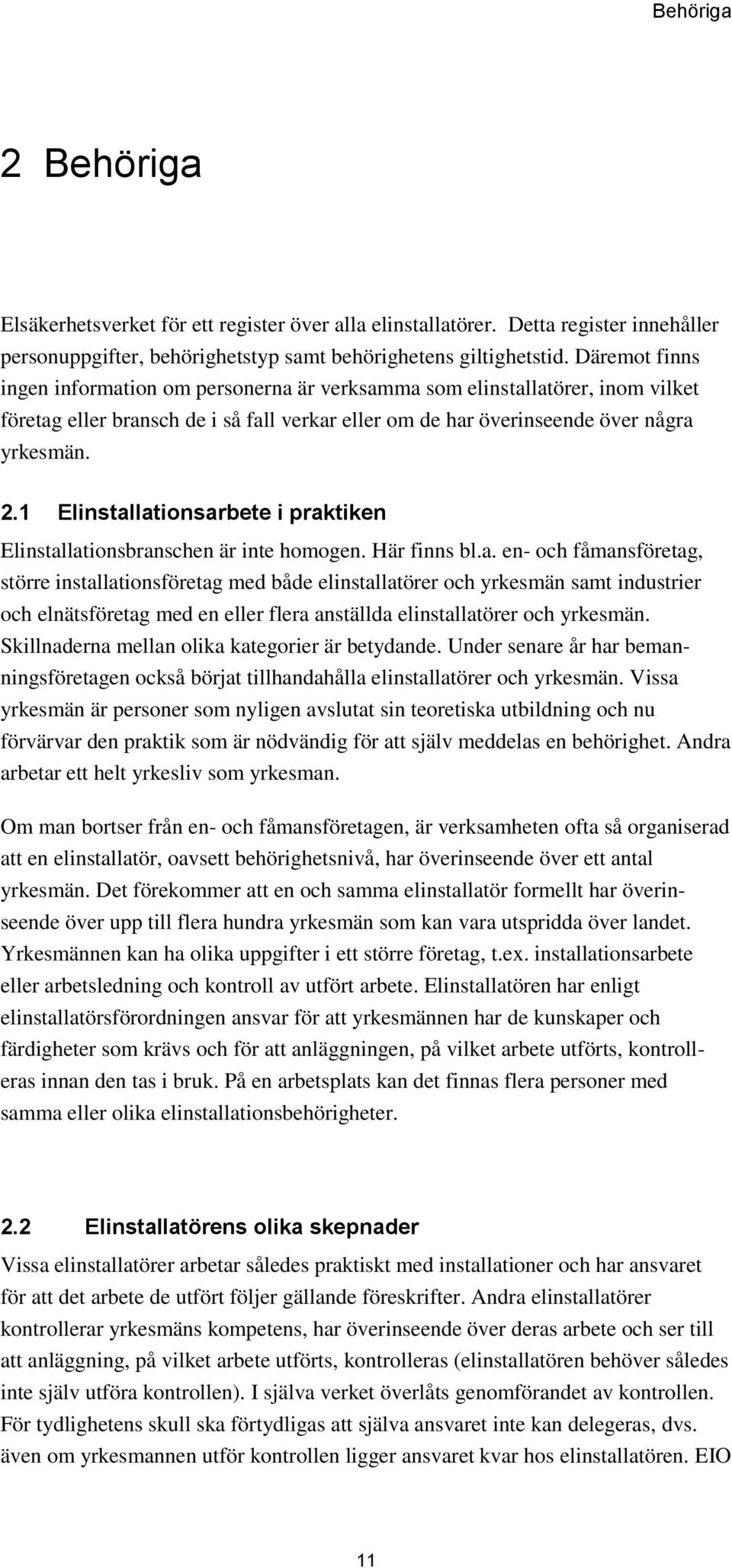 Elinstallationsarbete i praktiken Elinstallationsbranschen är inte homogen. Här finns bl.a. en och fåmansföretag, större installationsföretag med både elinstallatörer och yrkesmän samt industrier och elnätsföretag med en eller flera anställda elinstallatörer och yrkesmän.