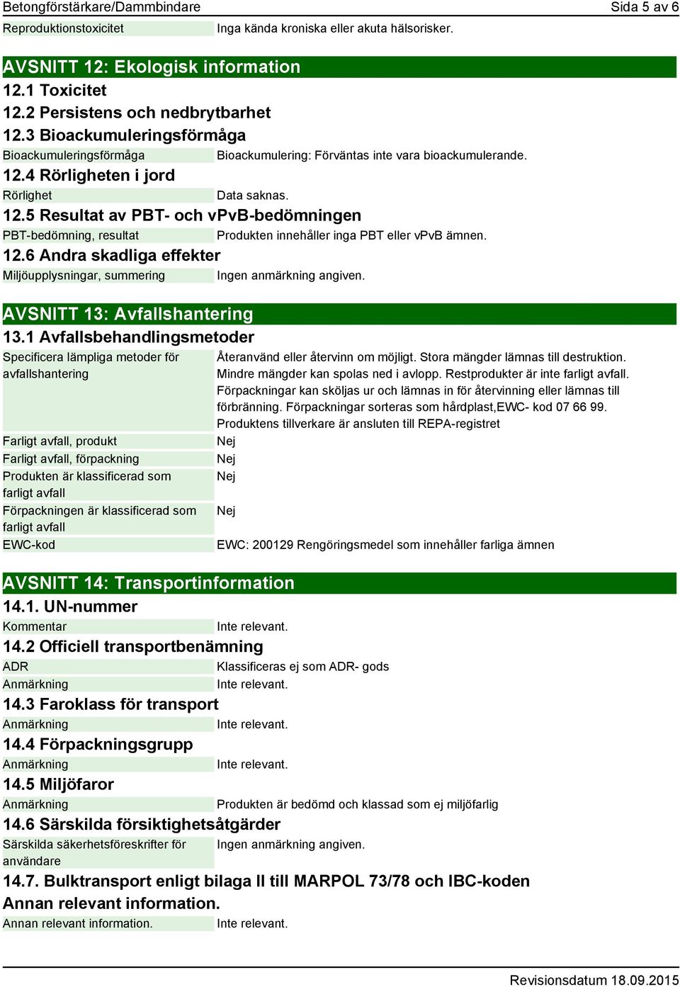 4 Rörligheten i jord Rörlighet Data saknas. 12.5 Resultat av PBT- och vpvb-bedömningen PBT-bedömning, resultat Produkten innehåller inga PBT eller vpvb ämnen. 12.6 Andra skadliga effekter Miljöupplysningar, summering AVSNITT 13: Avfallshantering 13.