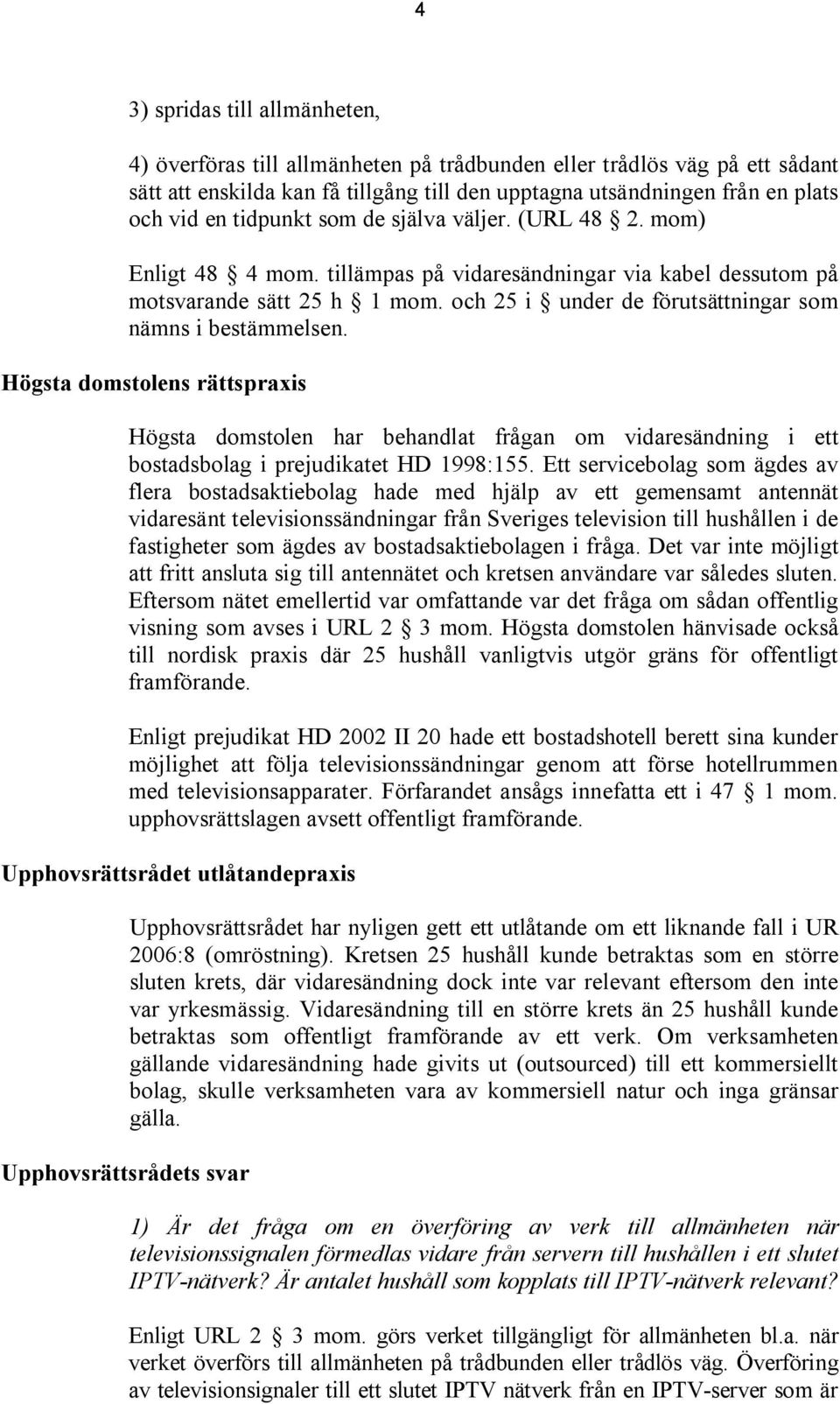 och 25 i under de förutsättningar som nämns i bestämmelsen. Högsta domstolens rättspraxis Högsta domstolen har behandlat frågan om vidaresändning i ett bostadsbolag i prejudikatet HD 1998:155.