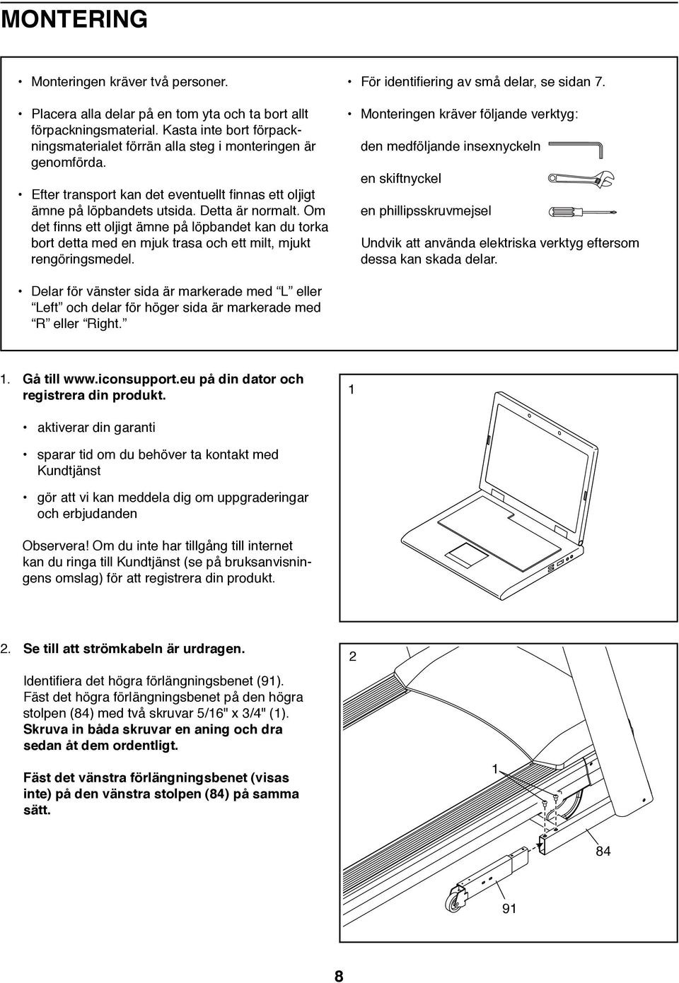 Om det finns ett oljigt ämne på löpbandet kan du torka bort detta med en mjuk trasa och ett milt, mjukt rengöringsmedel. För identifiering av små delar, se sidan 7.