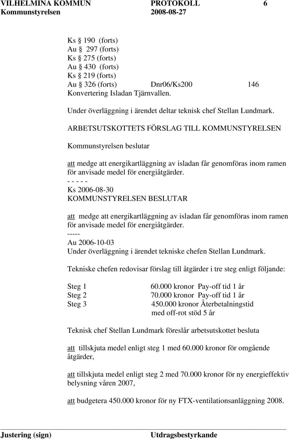 ARBETSUTSKOTTETS FÖRSLAG TILL KOMMUNSTYRELSEN Kommunstyrelsen beslutar att medge att energikartläggning av isladan får genomföras inom ramen för anvisade medel för energiåtgärder.