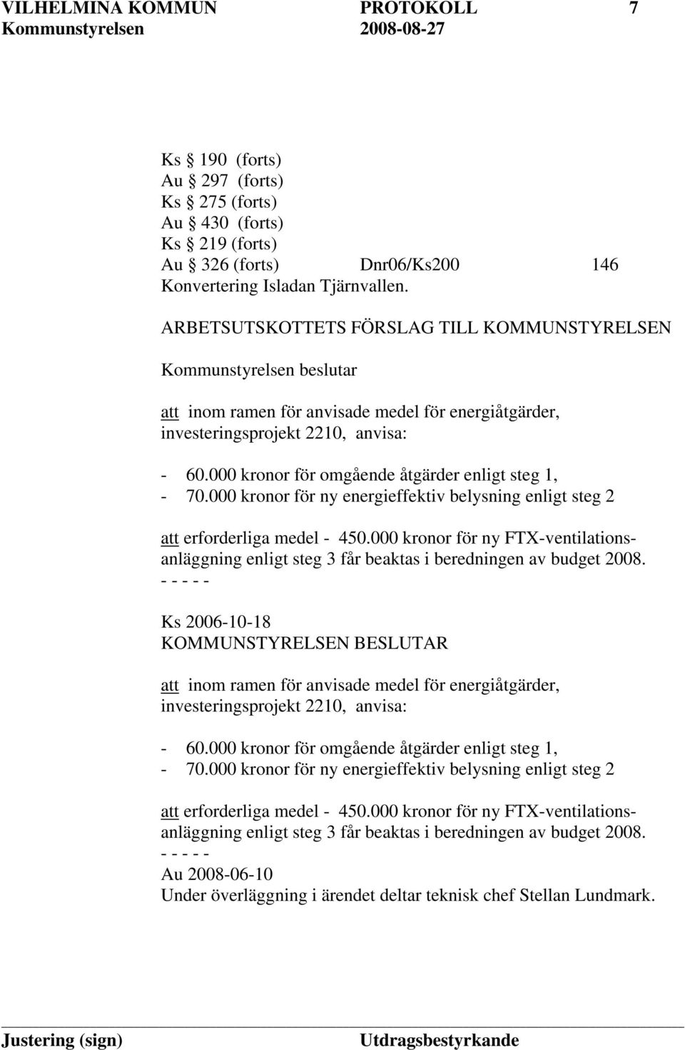 000 kronor för omgående åtgärder enligt steg 1, - 70.000 kronor för ny energieffektiv belysning enligt steg 2 att erforderliga medel - 450.