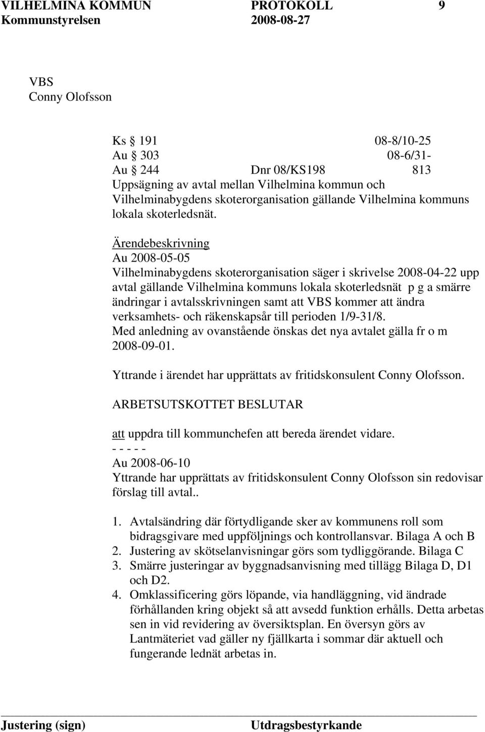 Ärendebeskrivning Au 2008-05-05 Vilhelminabygdens skoterorganisation säger i skrivelse 2008-04-22 upp avtal gällande Vilhelmina kommuns lokala skoterledsnät p g a smärre ändringar i avtalsskrivningen
