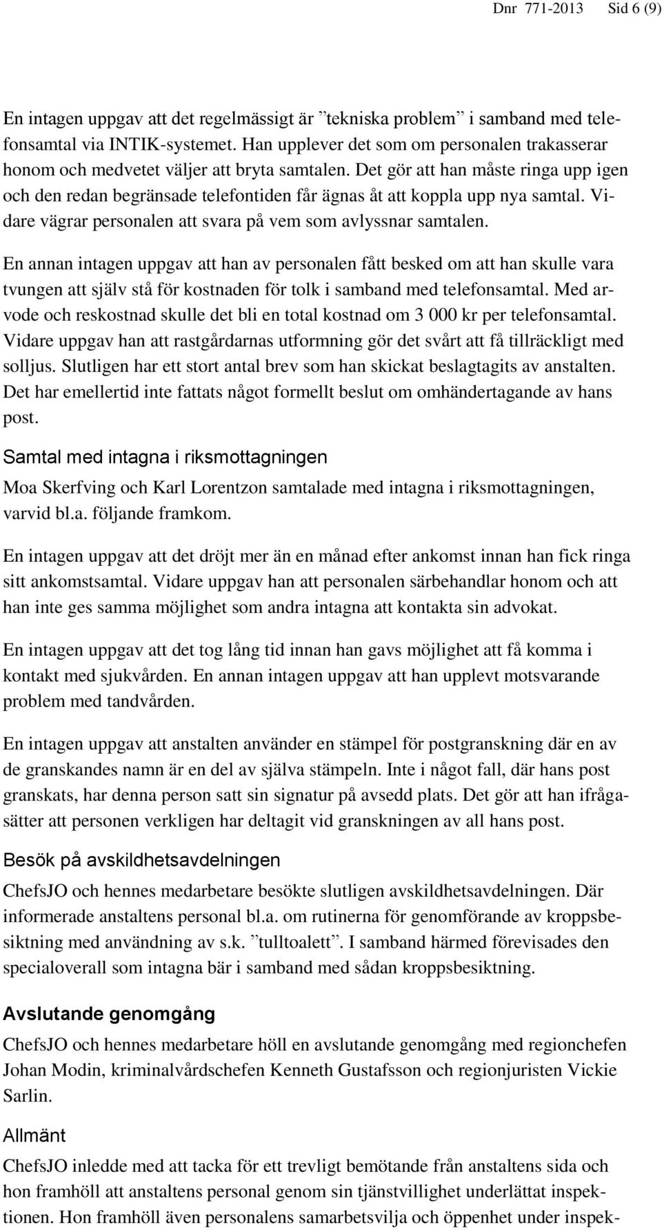 Det gör att han måste ringa upp igen och den redan begränsade telefontiden får ägnas åt att koppla upp nya samtal. Vidare vägrar personalen att svara på vem som avlyssnar samtalen.