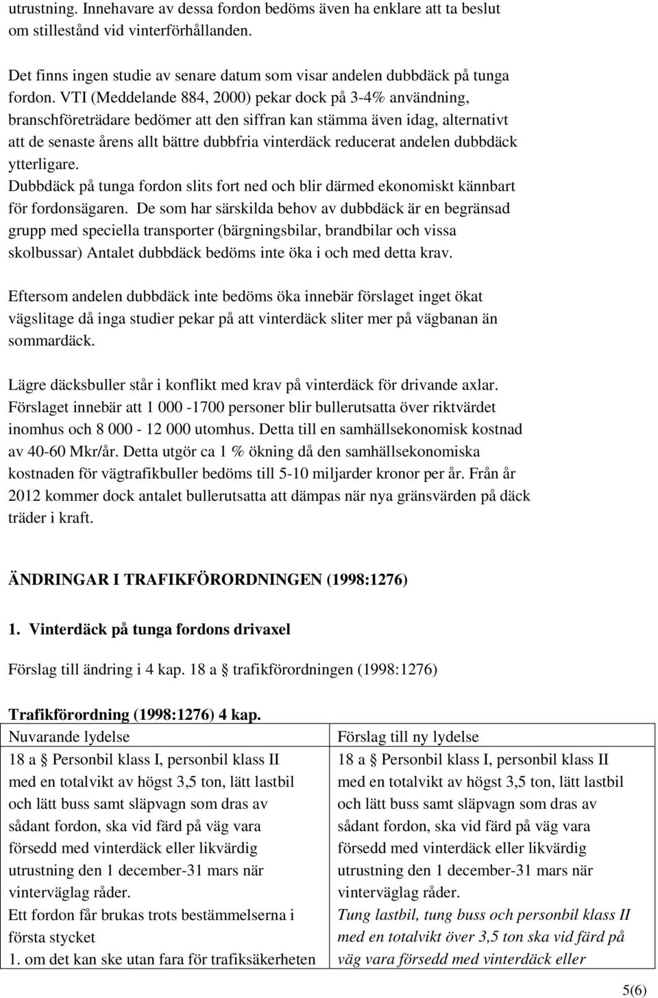 andelen dubbdäck ytterligare. Dubbdäck på tunga fordon slits fort ned och blir därmed ekonomiskt kännbart för fordonsägaren.