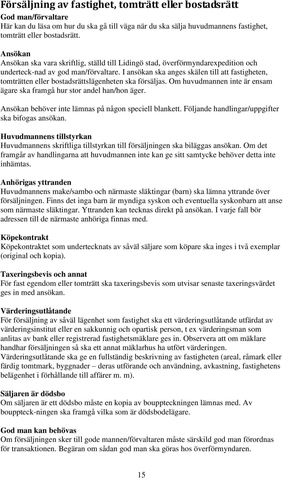 I ansökan ska anges skälen till att fastigheten, tomträtten eller bostadsrättslägenheten ska försäljas. Om huvudmannen inte är ensam ägare ska framgå hur stor andel han/hon äger.