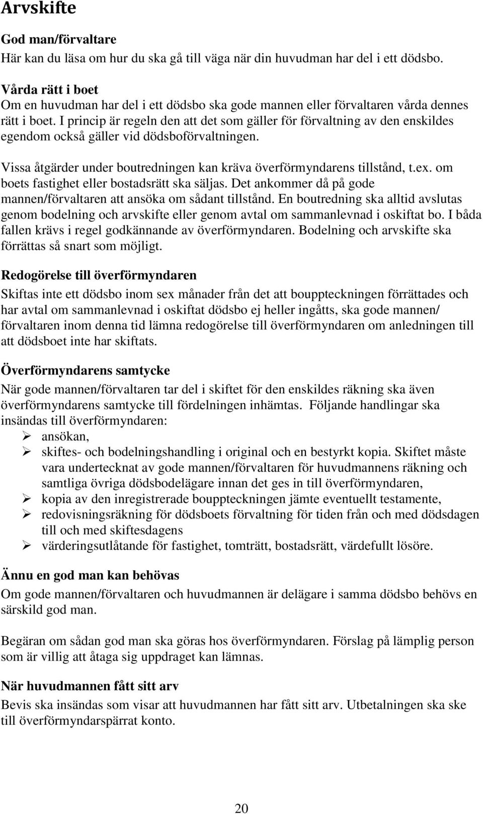 I princip är regeln den att det som gäller för förvaltning av den enskildes egendom också gäller vid dödsboförvaltningen. Vissa åtgärder under boutredningen kan kräva överförmyndarens tillstånd, t.ex.