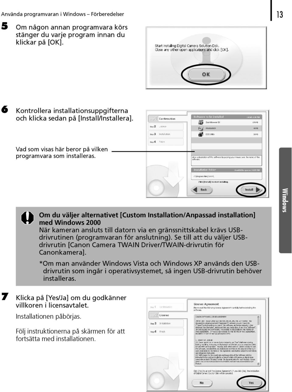 Om du väljer alternativet [Custom Installation/Anpassad installation] med Windows 2000 När kameran ansluts till datorn via en gränssnittskabel krävs USBdrivrutinen (programvaran för anslutning).