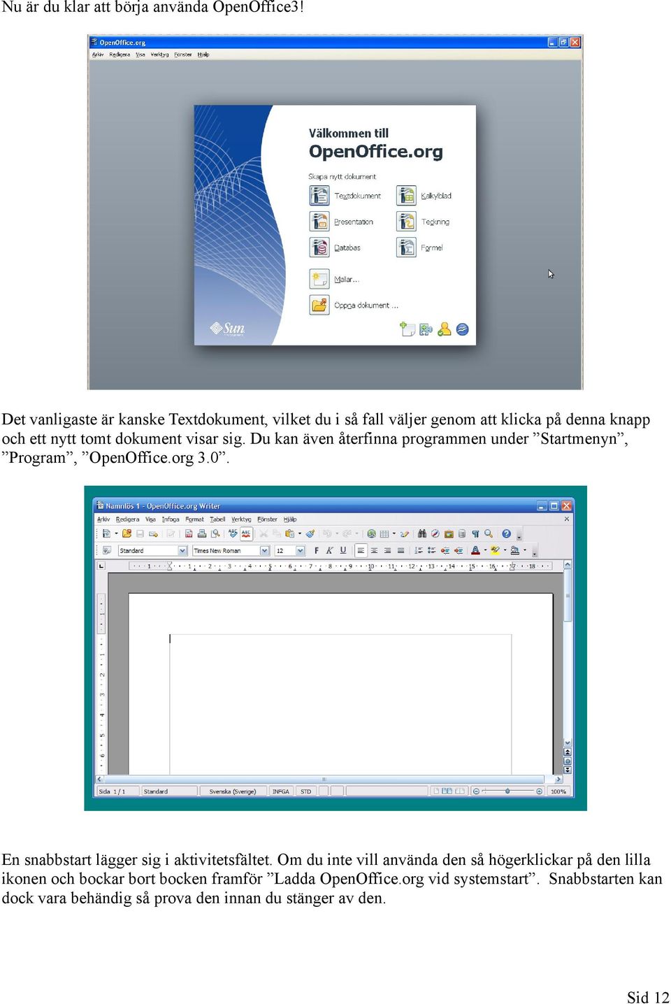 visar sig. Du kan även återfinna programmen under Startmenyn, Program, OpenOffice.org 3.0.