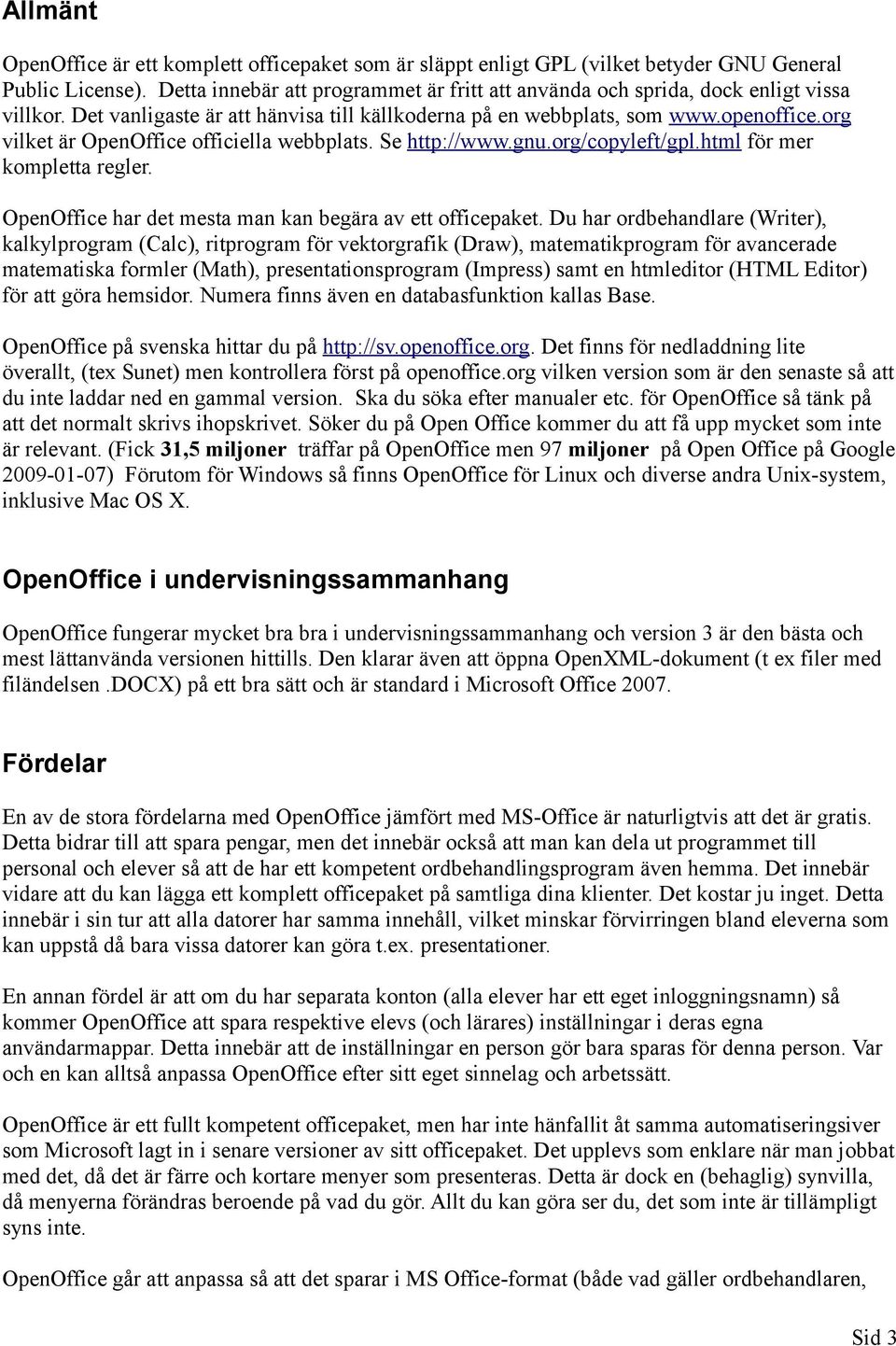 org vilket är OpenOffice officiella webbplats. Se http://www.gnu.org/copyleft/gpl.html för mer kompletta regler. OpenOffice har det mesta man kan begära av ett officepaket.