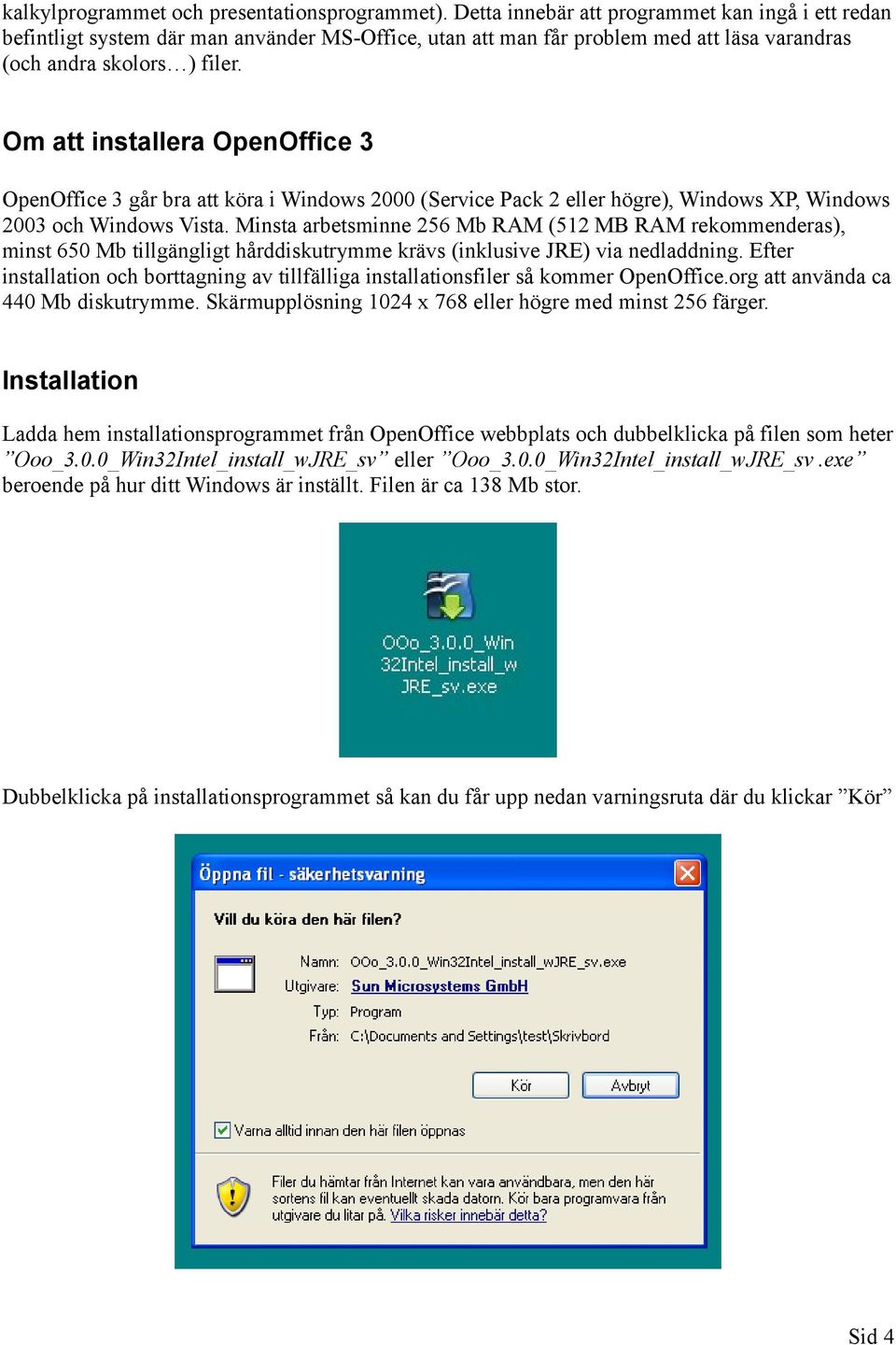 Om att installera OpenOffice 3 OpenOffice 3 går bra att köra i Windows 2000 (Service Pack 2 eller högre), Windows XP, Windows 2003 och Windows Vista.
