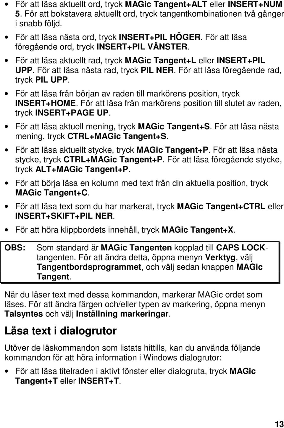 För att läsa nästa rad, tryck PIL NER. För att läsa föregående rad, tryck PIL UPP. För att läsa från början av raden till markörens position, tryck INSERT+HOME.