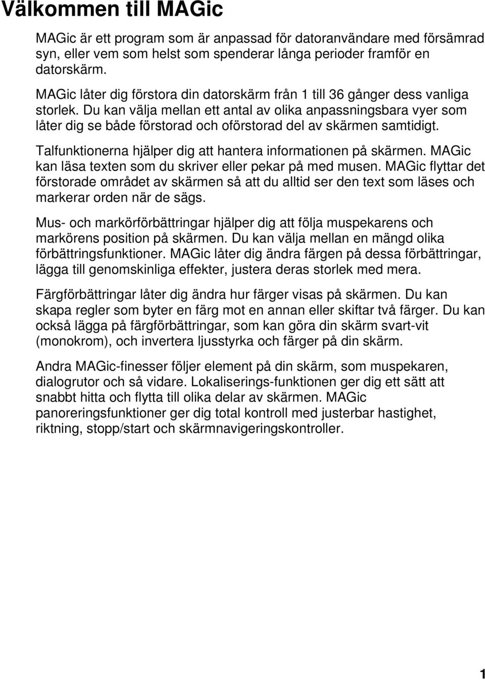 Du kan välja mellan ett antal av olika anpassningsbara vyer som låter dig se både förstorad och oförstorad del av skärmen samtidigt. Talfunktionerna hjälper dig att hantera informationen på skärmen.