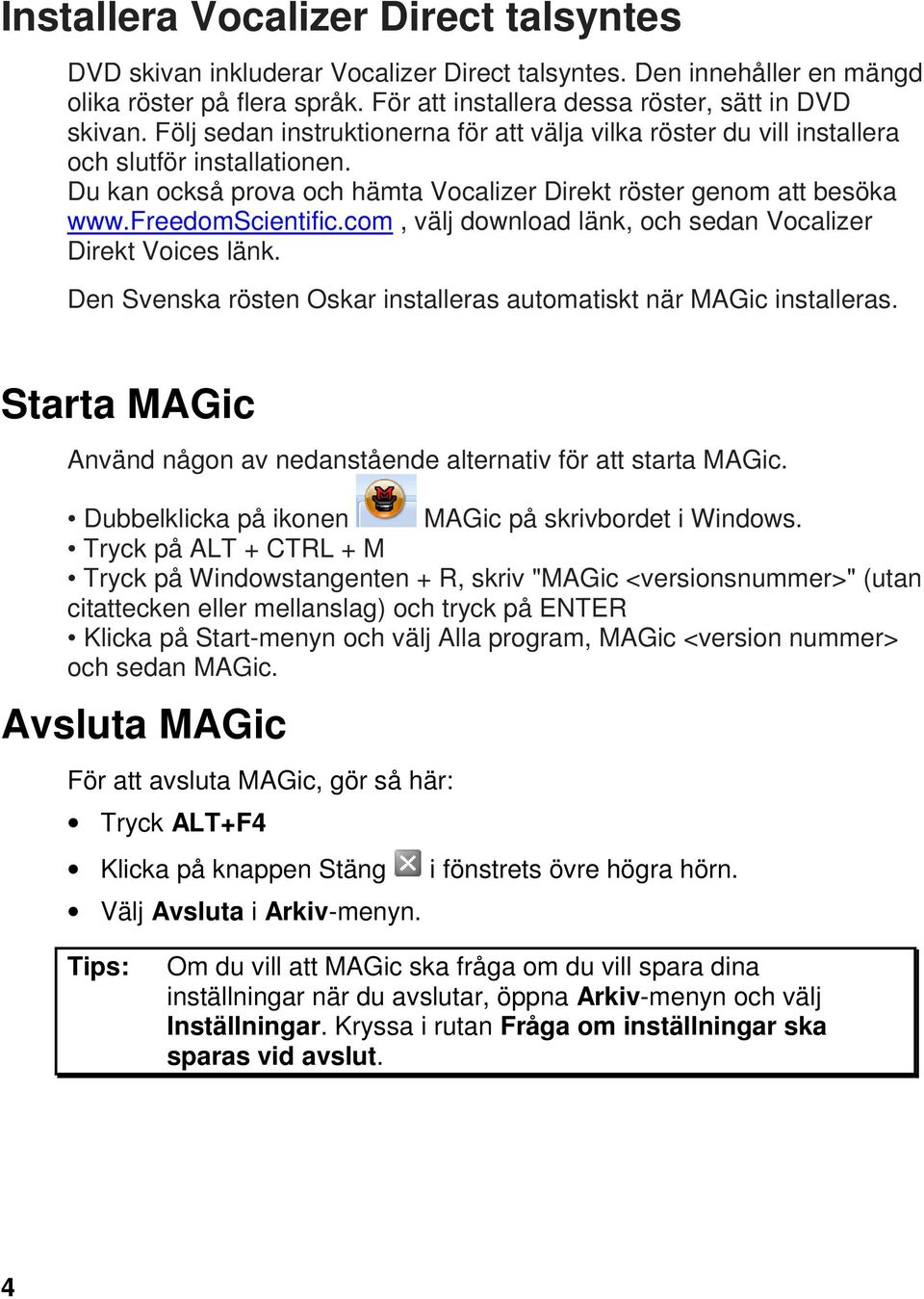 com, välj download länk, och sedan Vocalizer Direkt Voices länk. Den Svenska rösten Oskar installeras automatiskt när MAGic installeras.