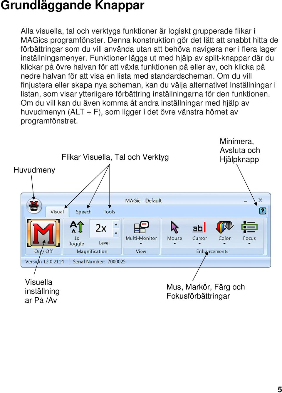 Funktioner läggs ut med hjälp av split-knappar där du klickar på övre halvan för att växla funktionen på eller av, och klicka på nedre halvan för att visa en lista med standardscheman.
