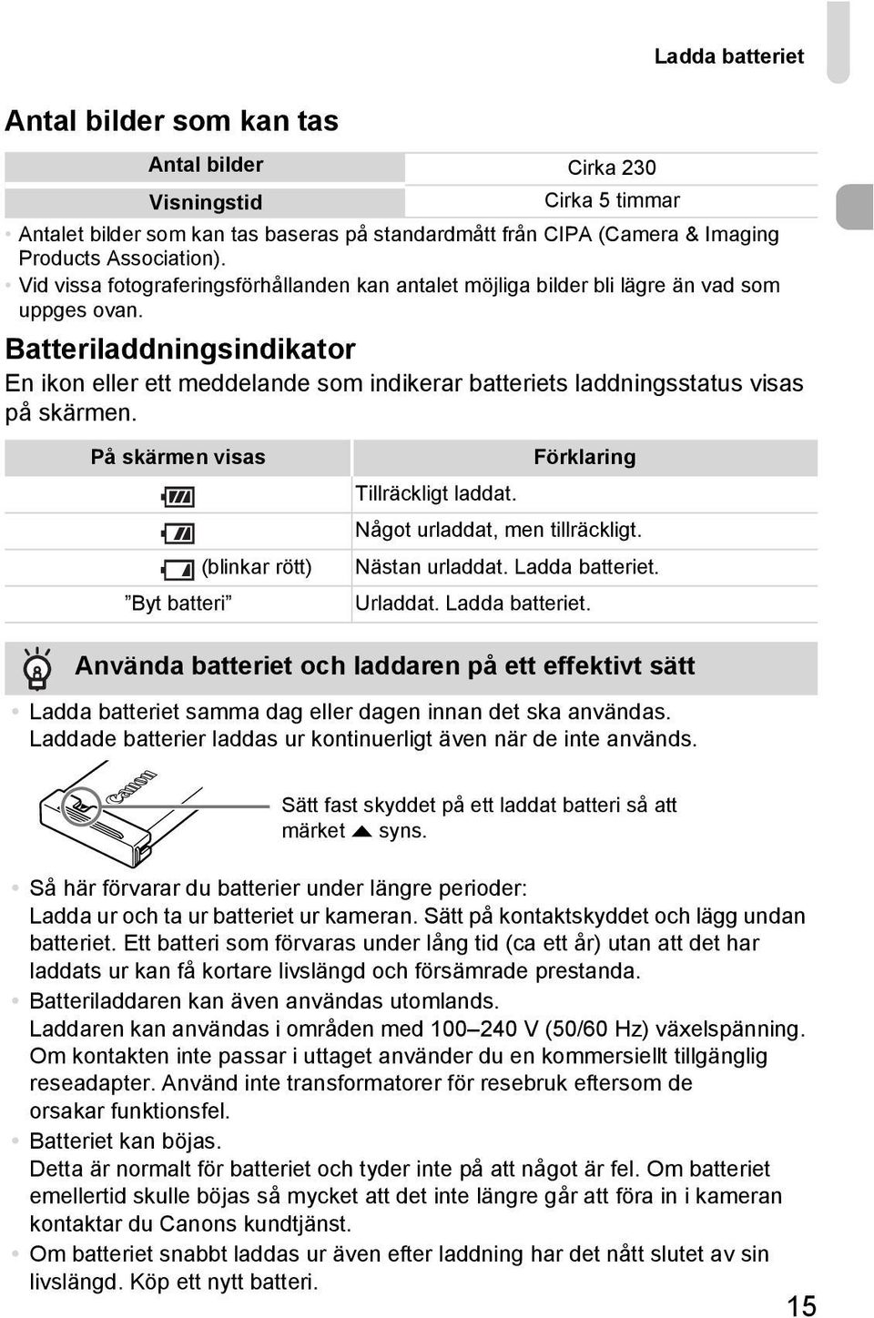 Batteriladdningsindikator En ikon eller ett meddelande som indikerar batteriets laddningsstatus visas på skärmen. På skärmen visas (blinkar rött) Byt batteri Förklaring Tillräckligt laddat.