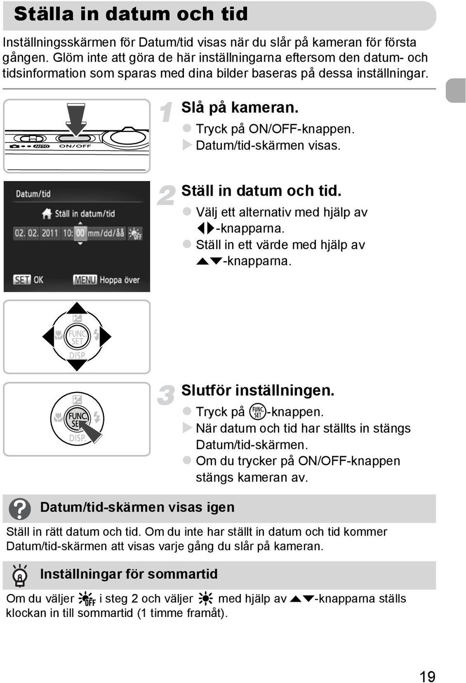 Datum/tid-skärmen visas. Ställ in datum och tid. Välj ett alternativ med hjälp av qr-knapparna. Ställ in ett värde med hjälp av op-knapparna. Datum/tid-skärmen visas igen Slutför inställningen.