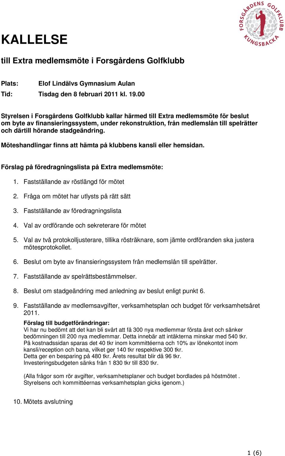 stadgeändring. Möteshandlingar finns att hämta på klubbens kansli eller hemsidan. Förslag på föredragningslista på Extra medlemsmöte: 1. Fastställande av röstlängd för mötet 2.