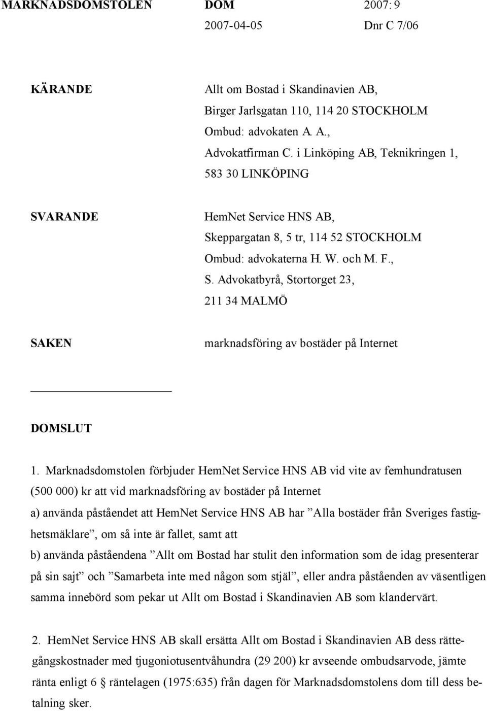 Marknadsdomstolen förbjuder HemNet Service HNS AB vid vite av femhundratusen (500 000) kr att vid marknadsföring av bostäder på Internet a) använda påståendet att HemNet Service HNS AB har Alla