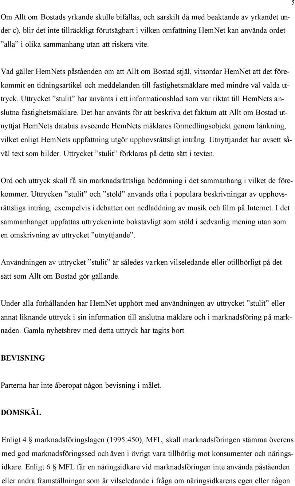 Vad gäller HemNets påståenden om att Allt om Bostad stjäl, vitsordar HemNet att det förekommit en tidningsartikel och meddelanden till fastighetsmäklare med mindre väl valda uttryck.