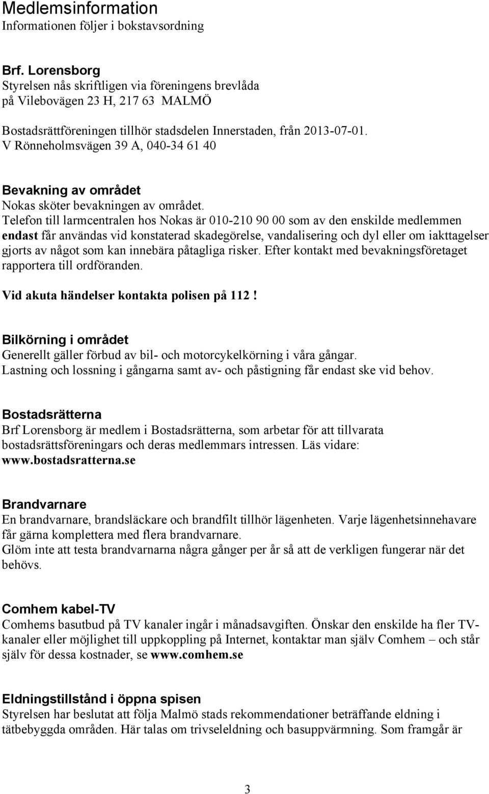 V Rönneholmsvägen 39 A, 040-34 61 40 Bevakning av området Nokas sköter bevakningen av området.