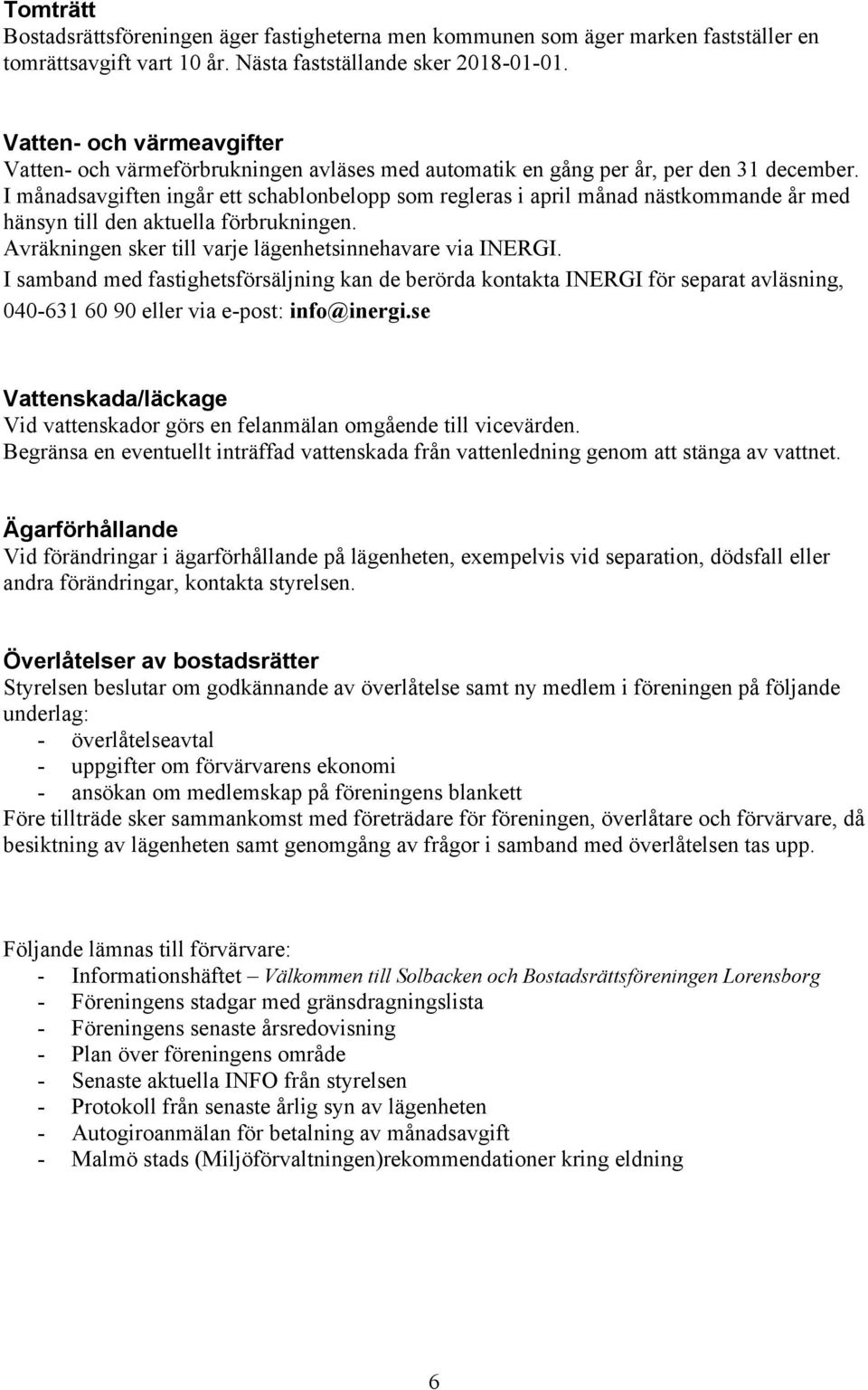 I månadsavgiften ingår ett schablonbelopp som regleras i april månad nästkommande år med hänsyn till den aktuella förbrukningen. Avräkningen sker till varje lägenhetsinnehavare via INERGI.