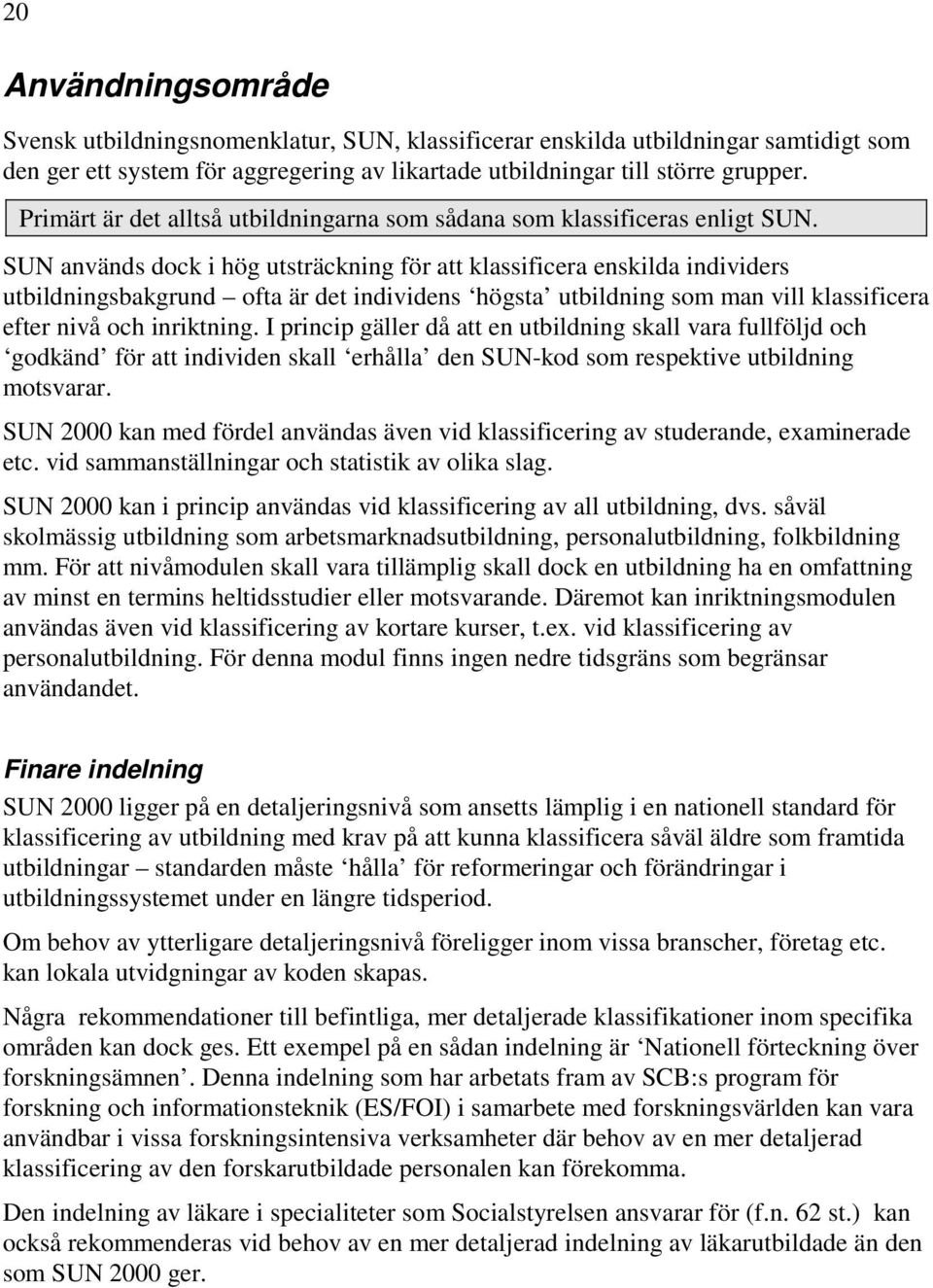 SUN används dock i hög utsträckning för att klassificera enskilda individers utbildningsbakgrund ofta är det individens högsta utbildning som man vill klassificera efter nivå och inriktning.