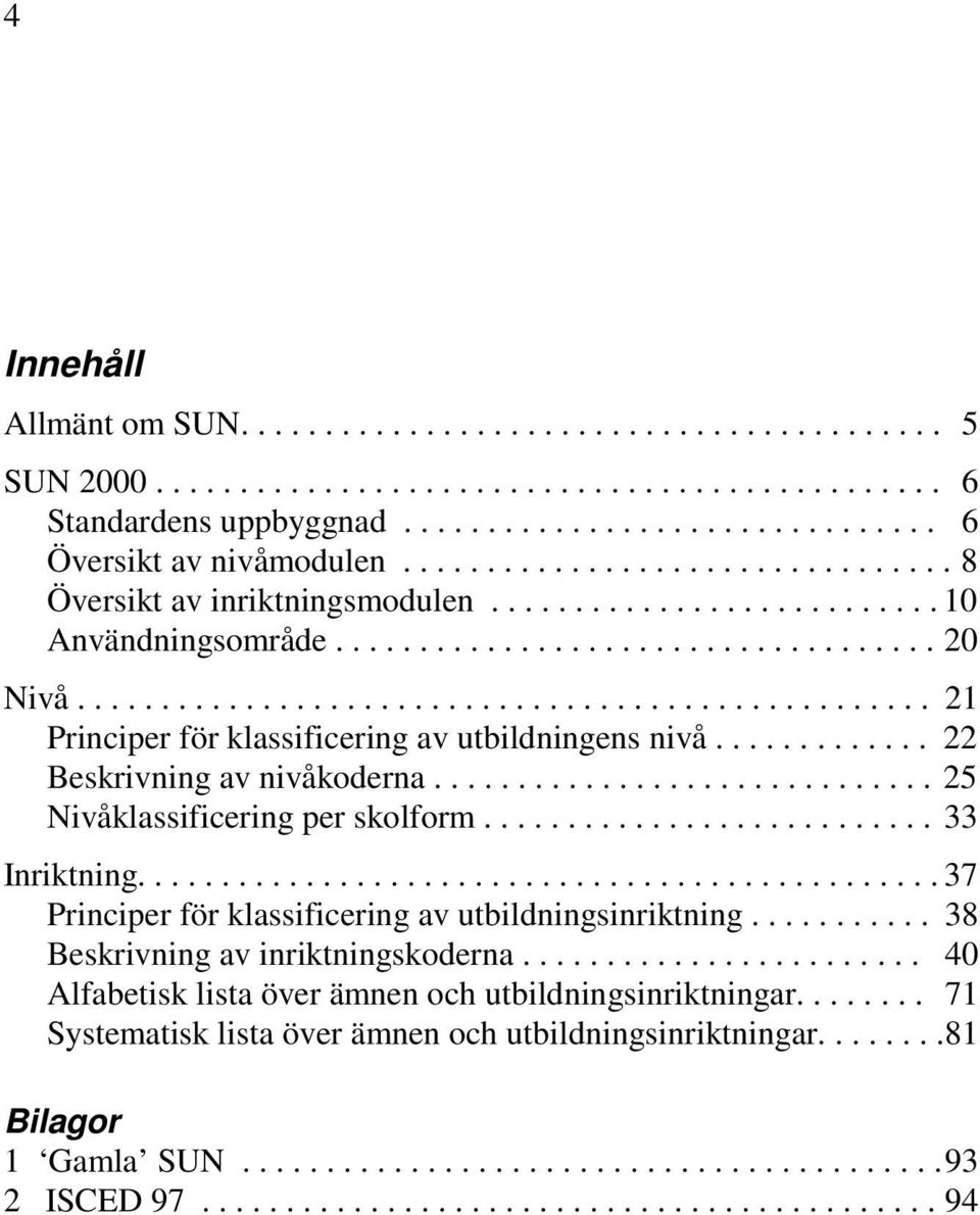 .................................................. 21 Principer för klassificering av utbildningens nivå............. 22 Beskrivning av nivåkoderna.............................. 25 Nivåklassificering per skolform.