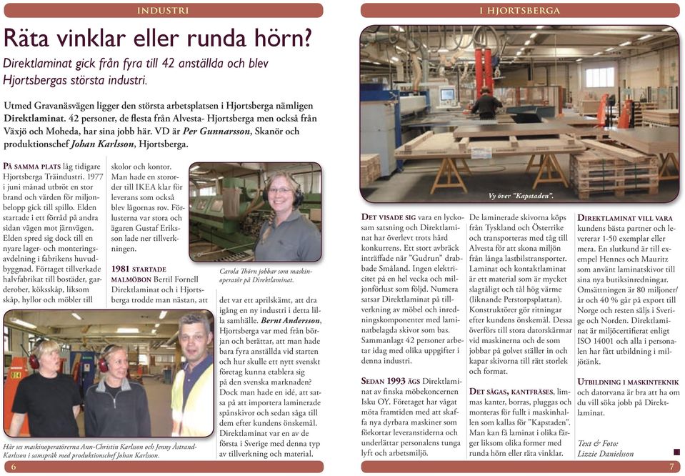 42 personer, de flesta från Alvesta- Hjortsberga men också från Växjö och Moheda, har sina jobb här. VD är Per Gunnarsson, Skanör och produktionschef Johan Karlsson, Hjortsberga.